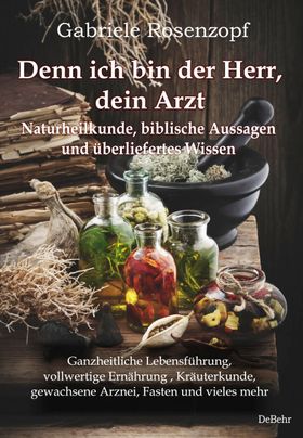 Denn ich bin der Herr, dein Arzt - Naturheilkunde, biblische Aussagen und überliefertes Wissen