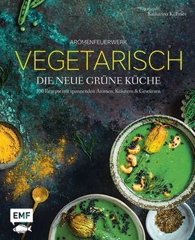 Aromenfeuerwerk – Vegetarisch – Die neue grüne Küche