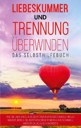 Liebeskummer und Trennung überwinden - Das Selbsthilfebuch: Wie Sie den Weg aus dem