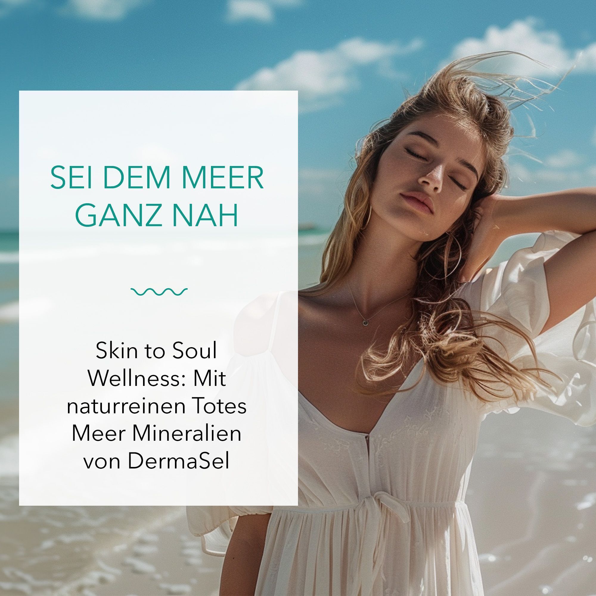 Frau am Strand mit geschlossenen Augen. Text: Sei dem Meer ganz nah. Skin to Soul Wellness: Mit naturreinen Totes Meer Mineralien von DermaSel.