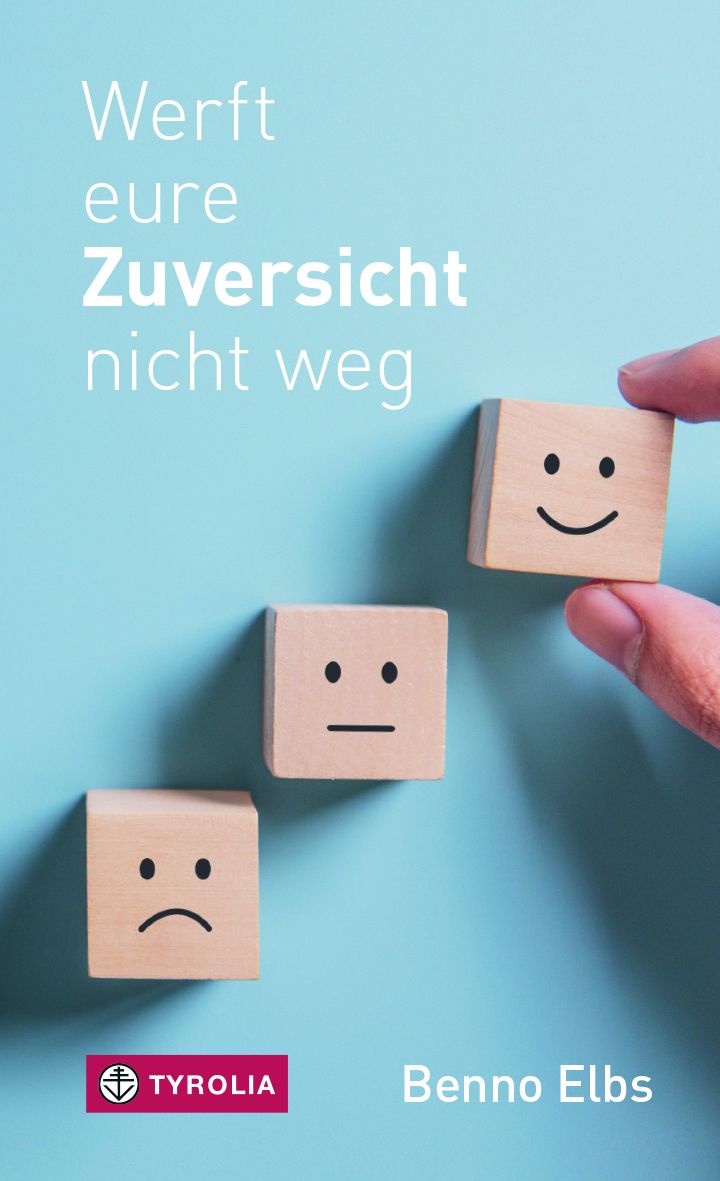 Drei Holzblöcke mit Gesichtern: traurig, neutral, fröhlich. Text: Werft eure Zuversicht nicht weg. Autor: Benno Elbs. Verlag: Tyrolia.