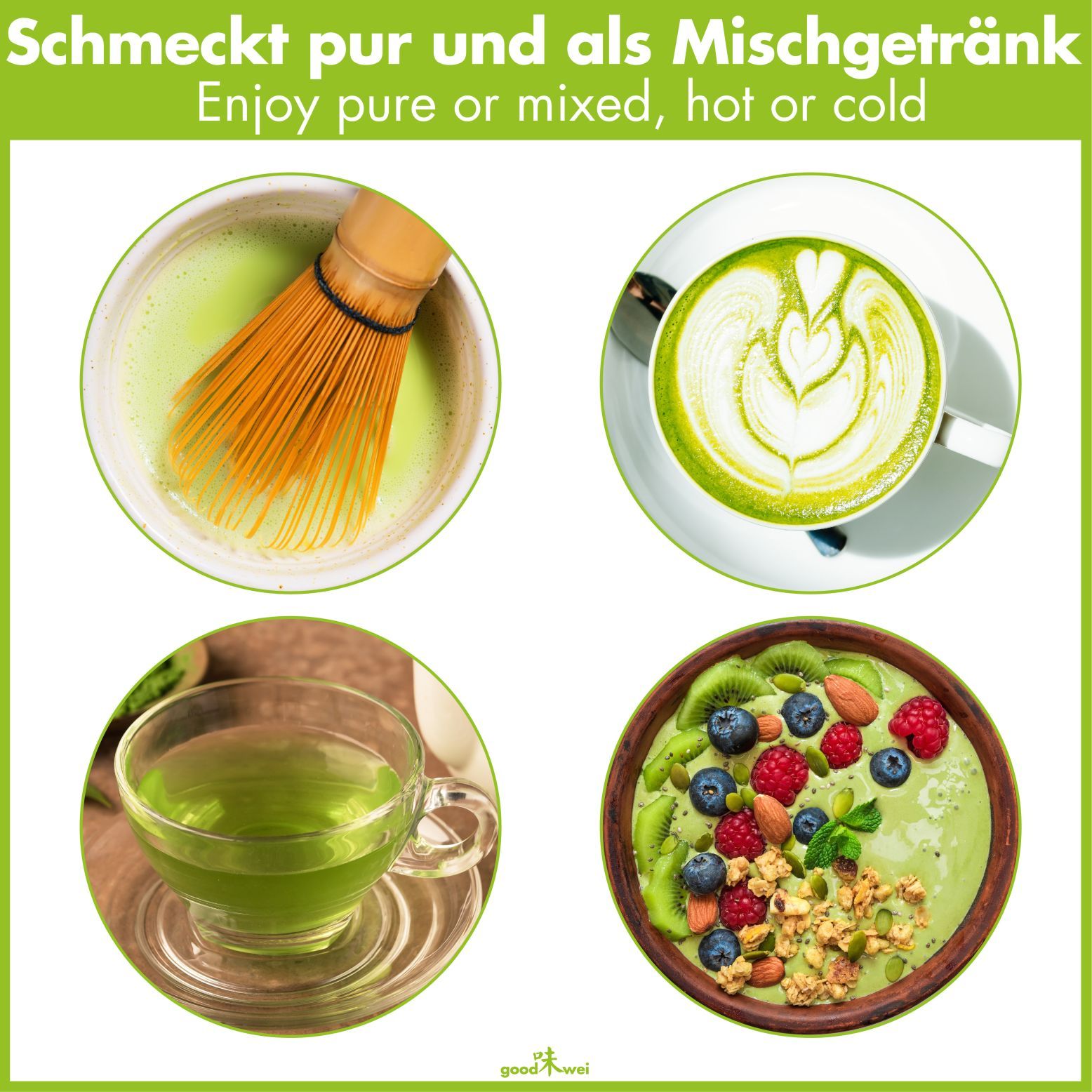 Vier runde Abbildungen von Matcha-Zubereitungen. Text: Schmeckt pur und als Mischgetränk. Logo: Goodwei.