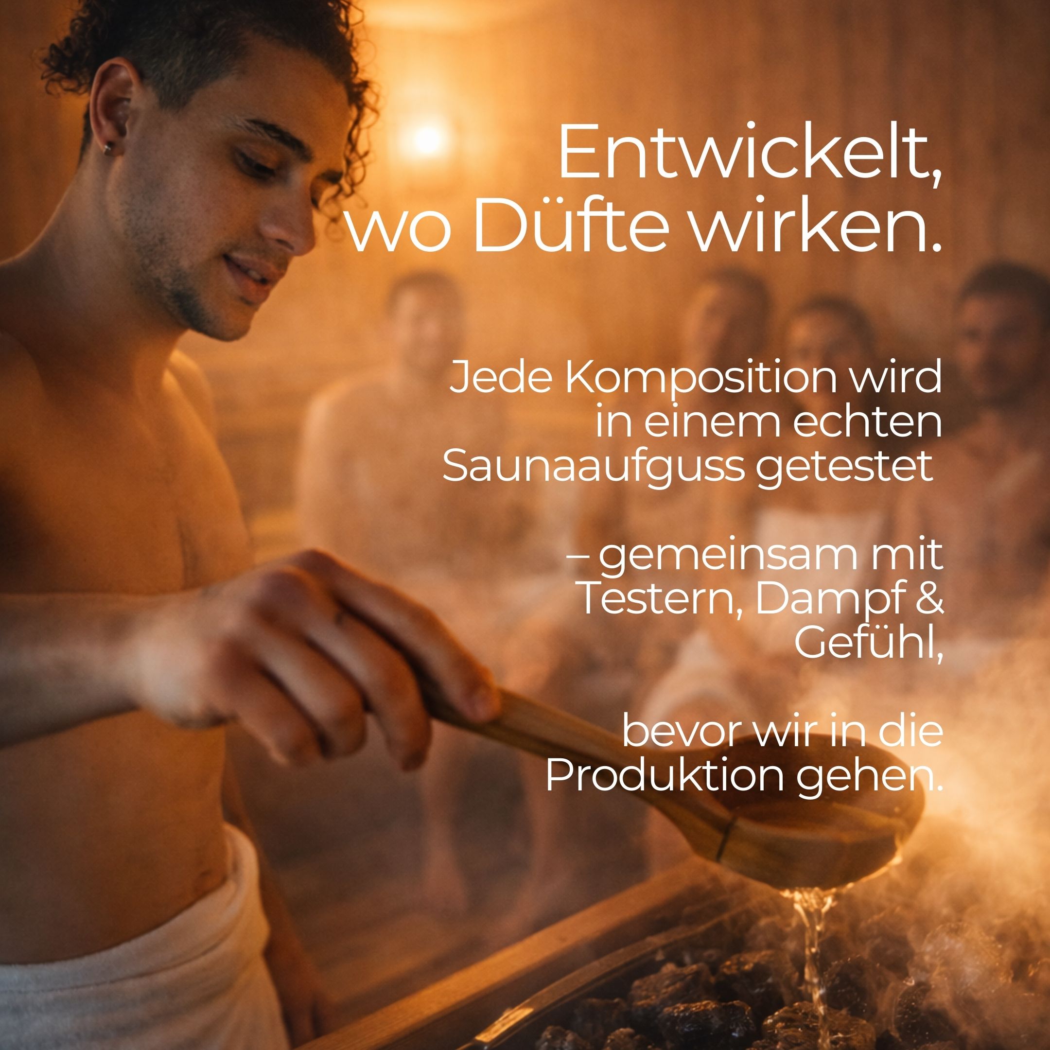 Mann in Sauna gießt Flüssigkeit auf Steine. Text: Entwickelt, wo Düfte wirken. Jede Komposition wird in einem Saunaaufguss getestet.