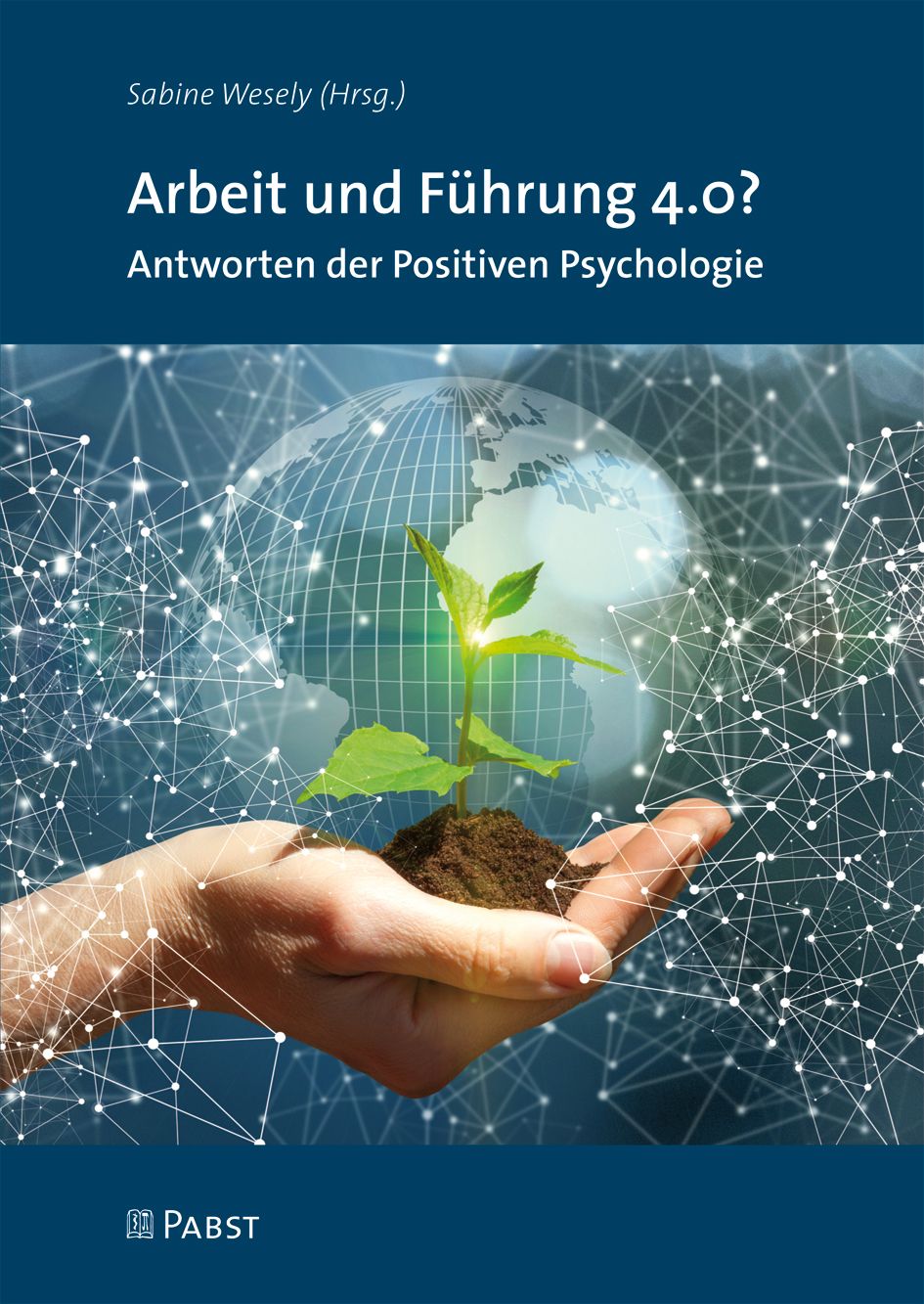 Buchcover: Arbeit und Führung 4.0? Antworten der Positiven Psychologie. Hand mit Pflanze vor Globus und Netzwerk. Verlag PABST.