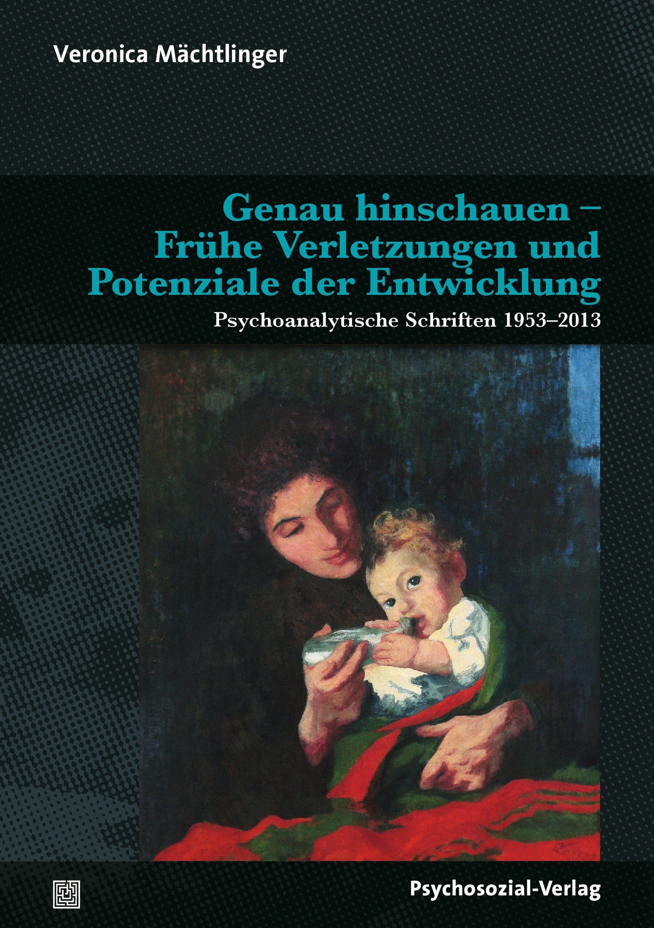 Buchcover mit Titel: Genau hinschauen – Frühe Verletzungen und Potenziale der Entwicklung. Autorin: Veronica Mächtlinger. Verlag: Psychosozial-Verlag.