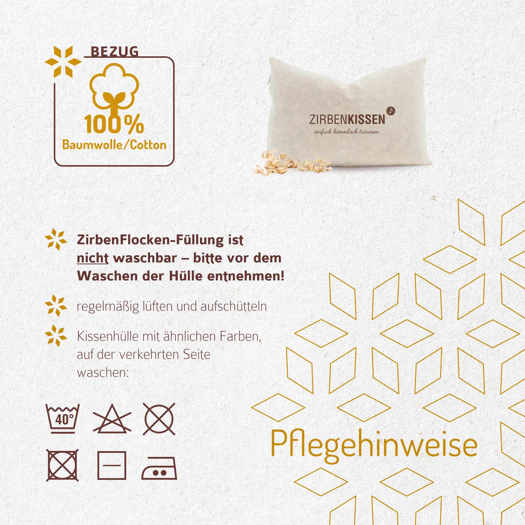 ZirbenKissen mit Text: 100% Baumwolle. Pflegehinweise: Waschen bei 40°, nicht bleichen, nicht bügeln, nicht trocknen.
