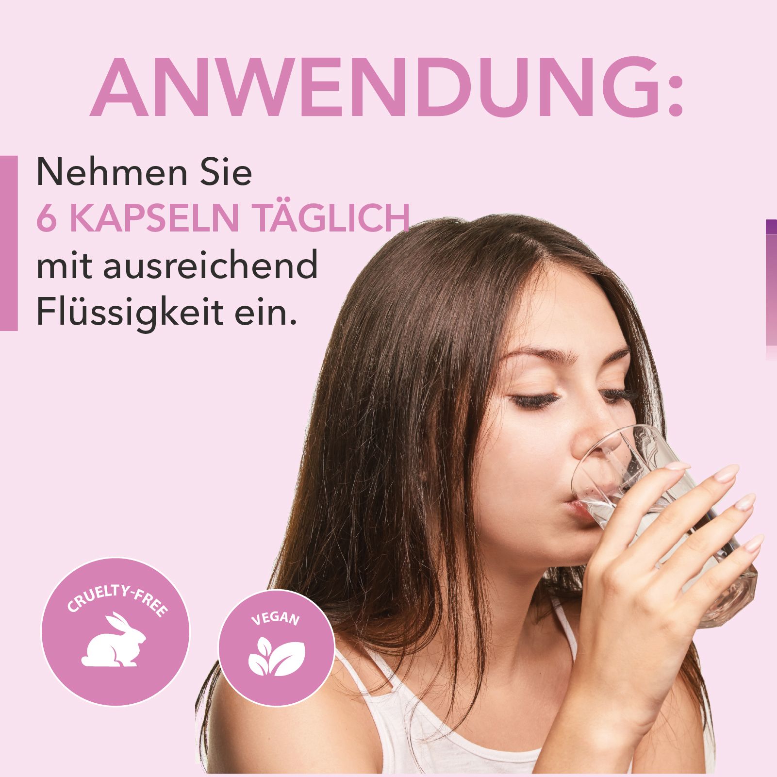 Frau trinkt Wasser aus einem Glas. Text: Nehmen Sie 6 Kapseln täglich mit ausreichend Flüssigkeit ein. Vegan und Cruelty-Free Logos.