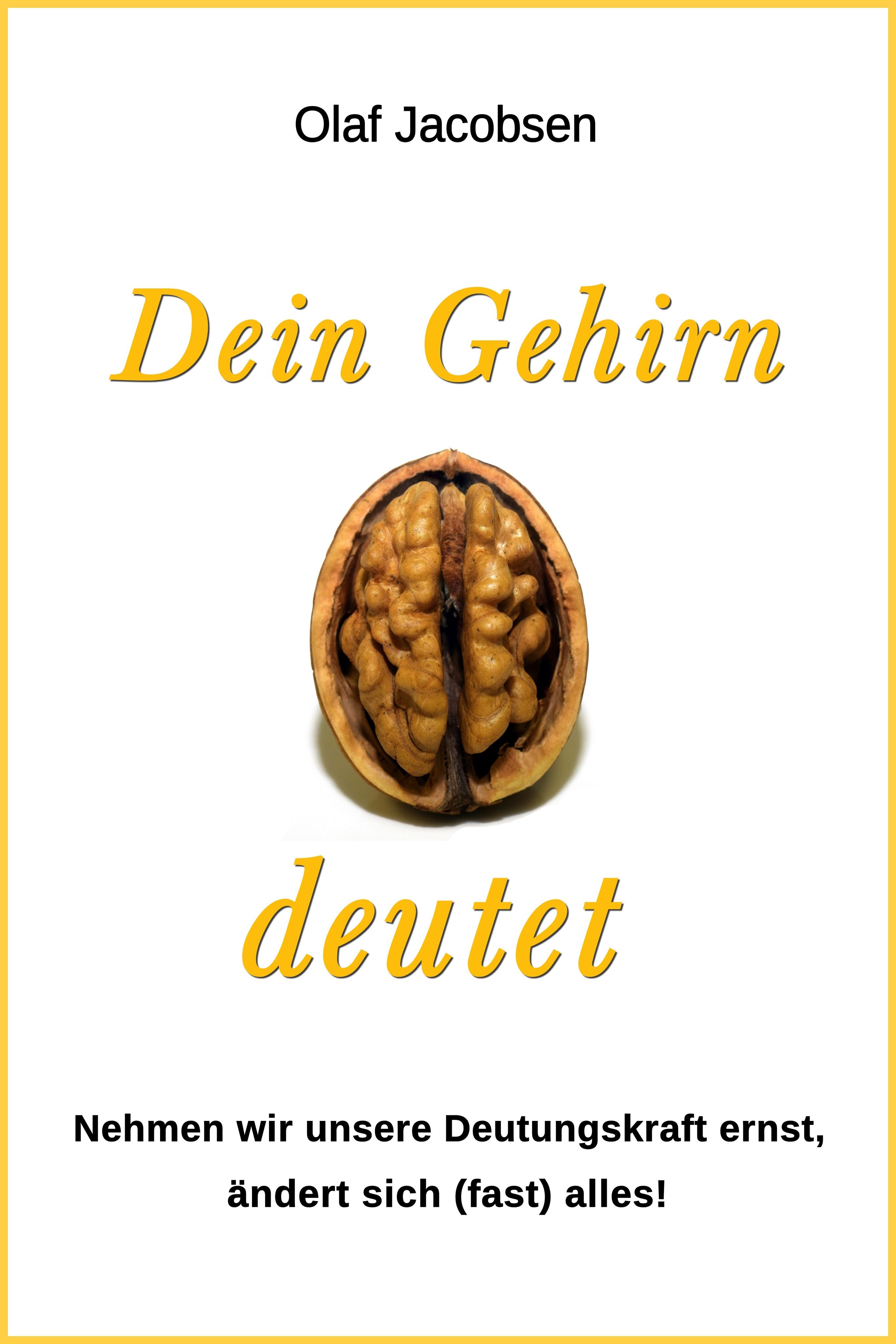 Buchcover mit Walnuss-Hälfte. Titel: Dein Gehirn deutet. Autor: Olaf Jacobsen. Gelber Rahmen. Text: Nehmen wir unsere Deutungskraft ernst, ändert sich (fast) alles!