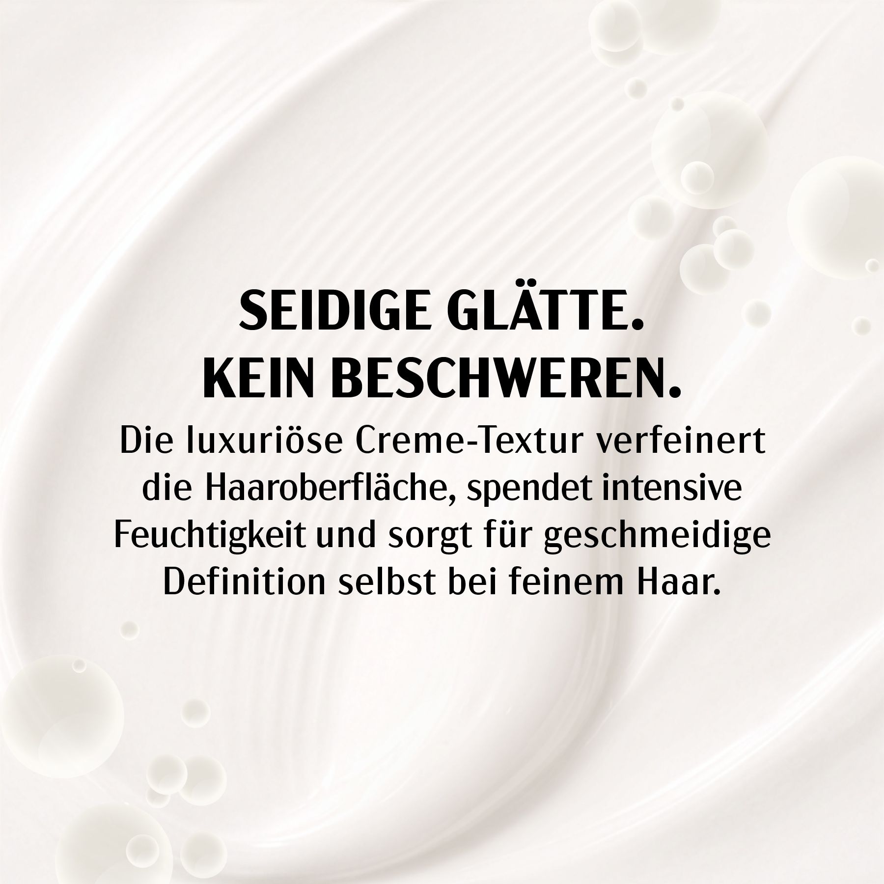 Nahaufnahme von Creme. Text: Seidige Glätte. Keine Beschwerung. Luxuriöse Creme-Textur für geschmeidiges Haar.