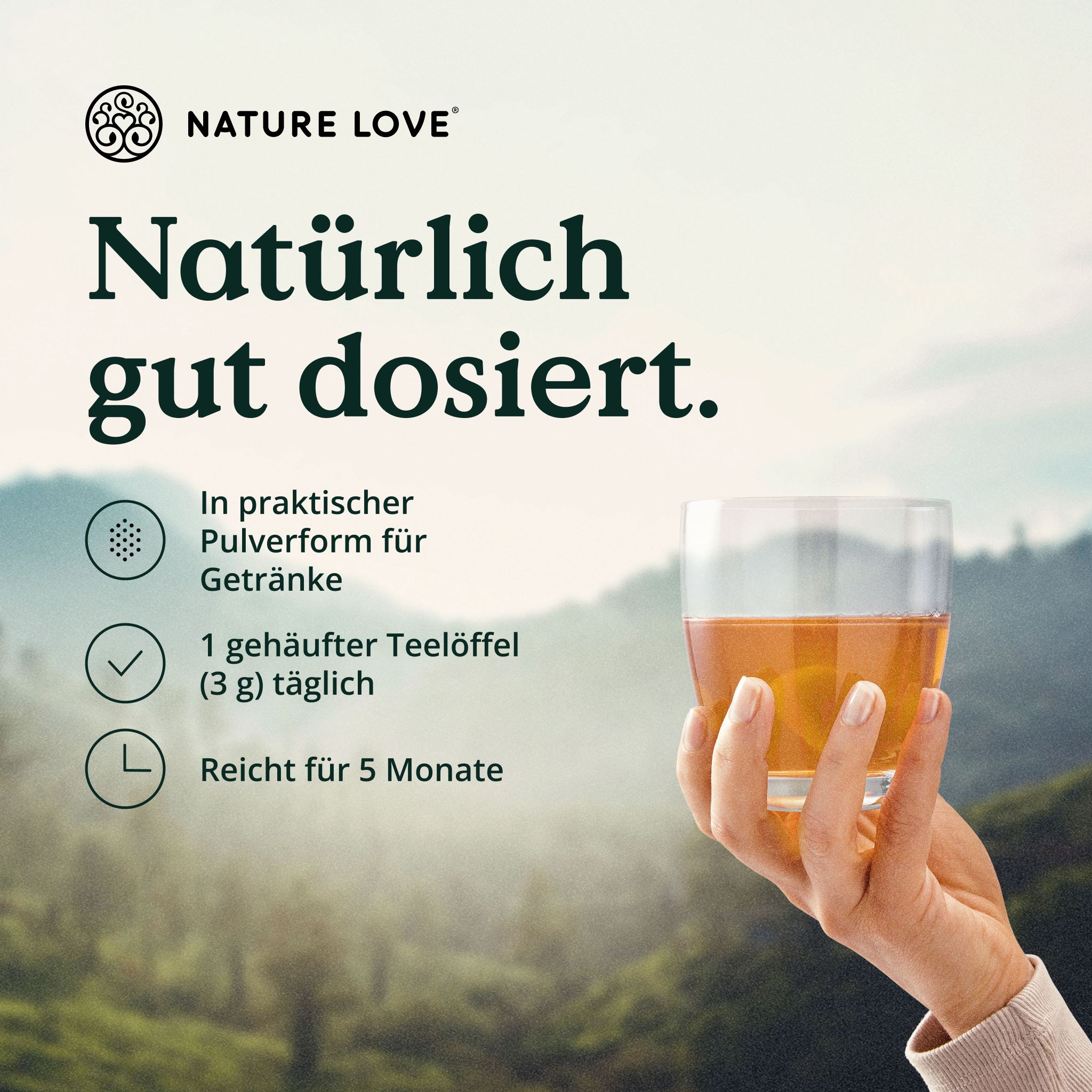 Glas mit Getränk. Text: Natürlich gut dosiert. 1 gehäufter Teelöffel (3 g) täglich. Reicht für 5 Monate. Hintergrund: Naturlandschaft.