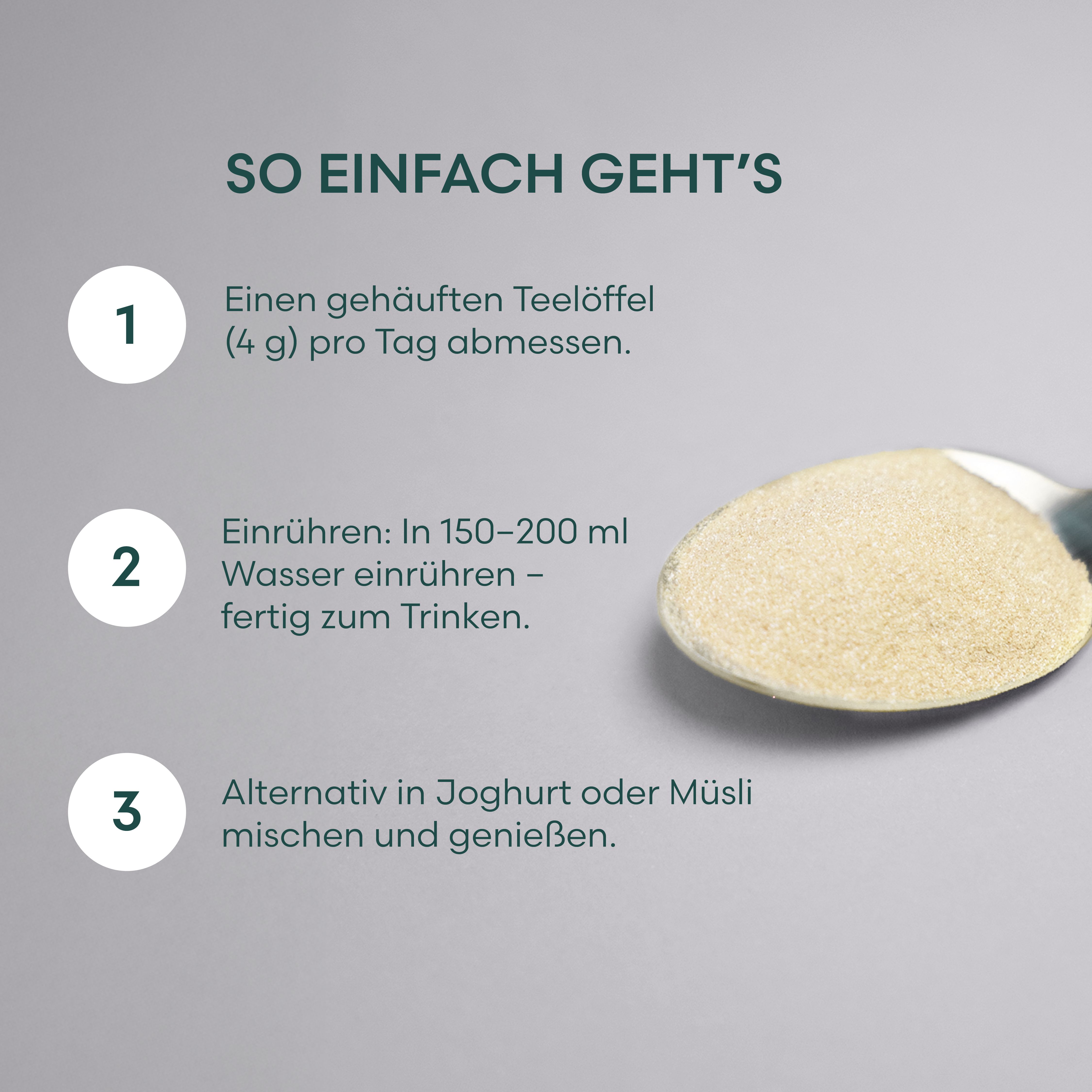 Löffel mit Pulver. Text: So einfach geht's. 1. 4g pro Tag abmessen. 2. In Wasser einrühren. 3. In Joghurt mischen.
