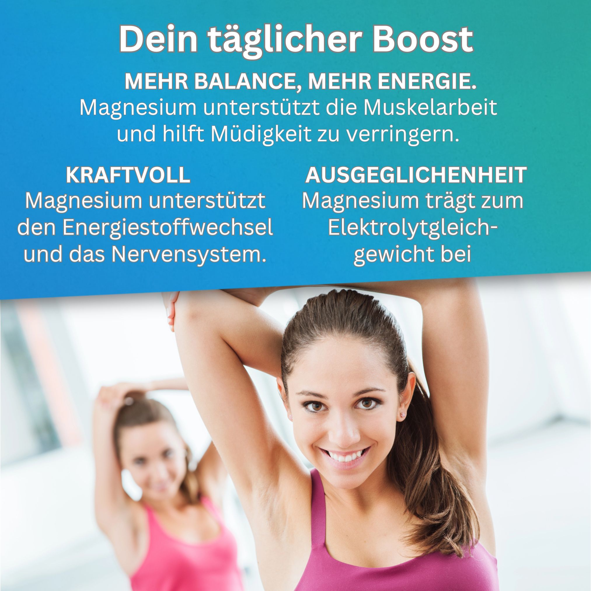 Frauen lächeln. Text: Dein täglicher Boost. Mehr Balance, mehr Energie. Magnesium unterstützt die Muskelarbeit.