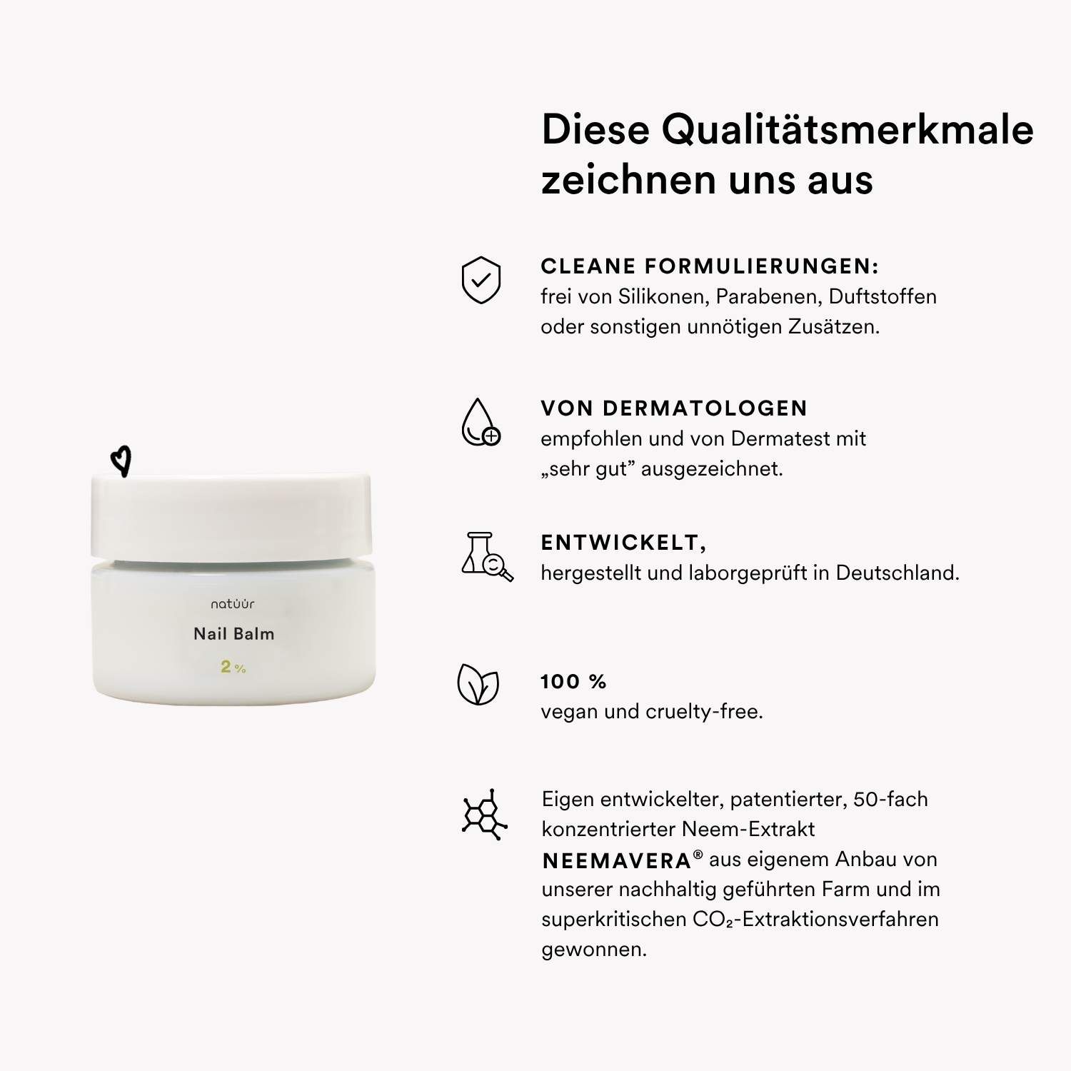 Weißes Tiegel mit Text: natüür Nail Balm. Text: Diese Qualitätsmerkmale zeichnen uns aus. Logos: vegan, dermatologisch getestet.