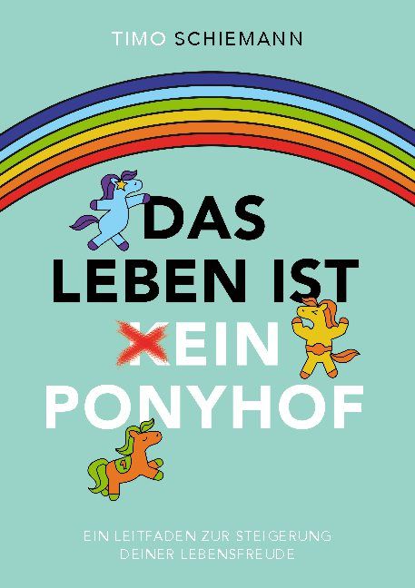 Buchcover mit Regenbogen, Einhörnern und Text. Titel: Das Leben ist kein Ponyhof. Autor: Timo Schiemann. Untertitel: Ein Leitfaden...