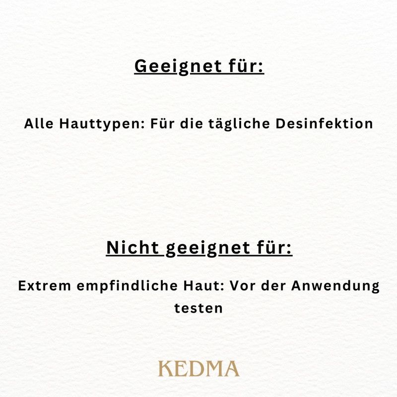 Geeignet für alle Hauttypen zur täglichen Desinfektion. Nicht geeignet für extrem empfindliche Haut. KEDMA.
