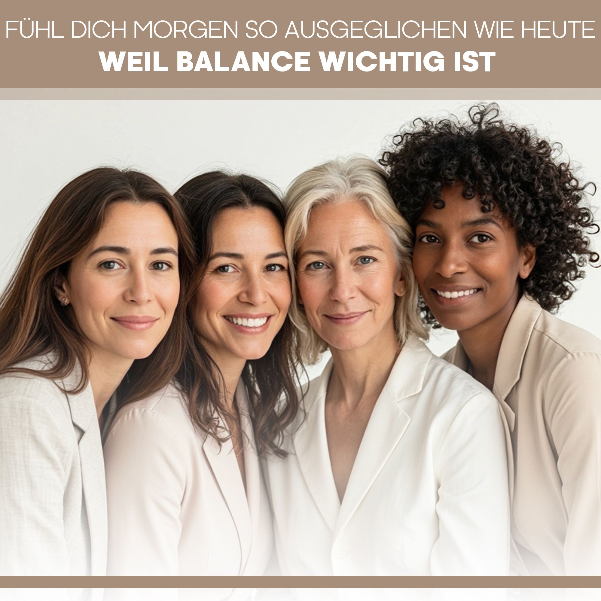 Vier lächelnde Frauen. Text: Fühl dich morgen so ausgeglichen wie heute, weil Balance wichtig ist.