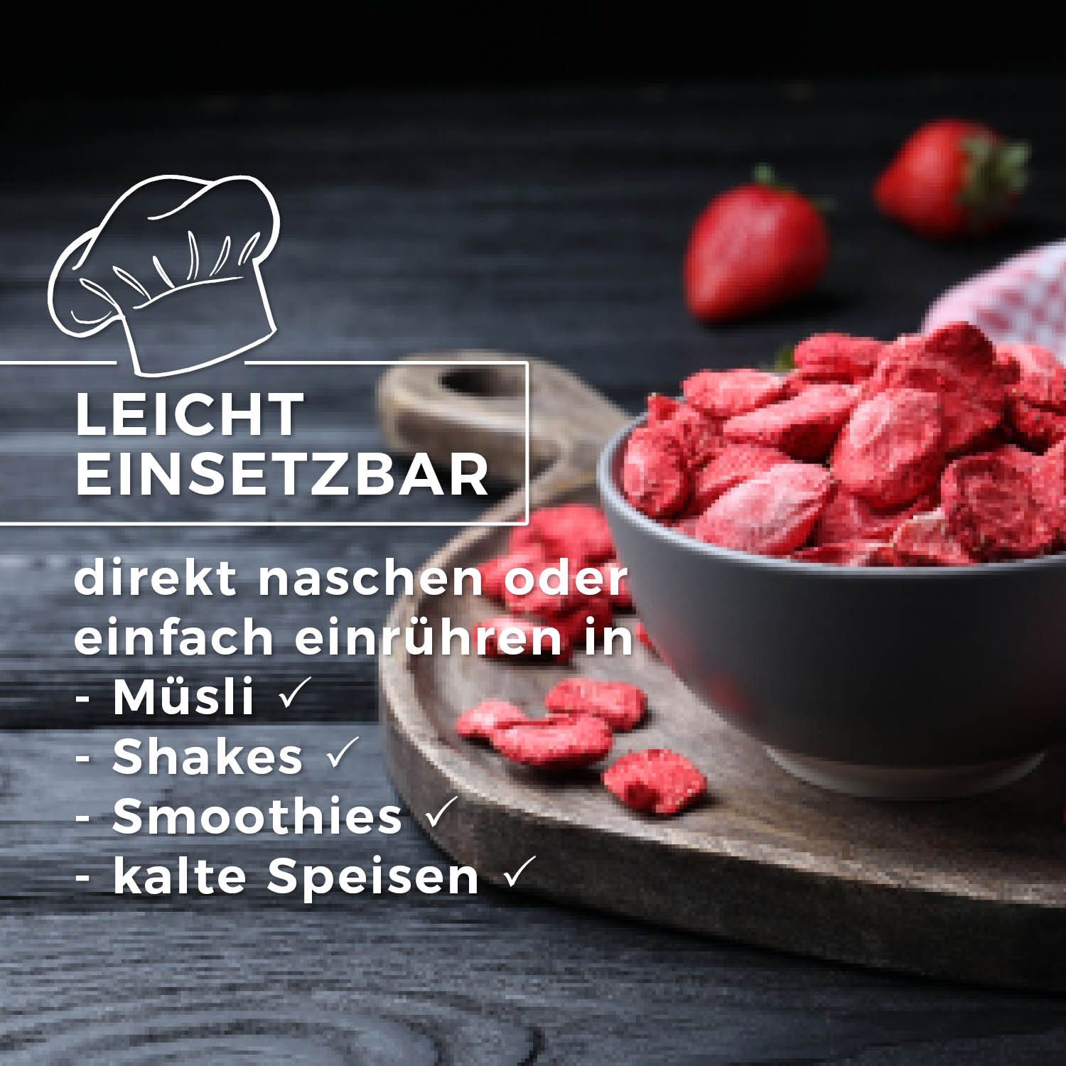 Schale mit gefriergetrockneten Erdbeerscheiben auf Holzbrett. Text: Leicht einsetzbar. Direkt naschen oder einfach einrühren in Müsli, Shakes, Smoothies, kalte Speisen.