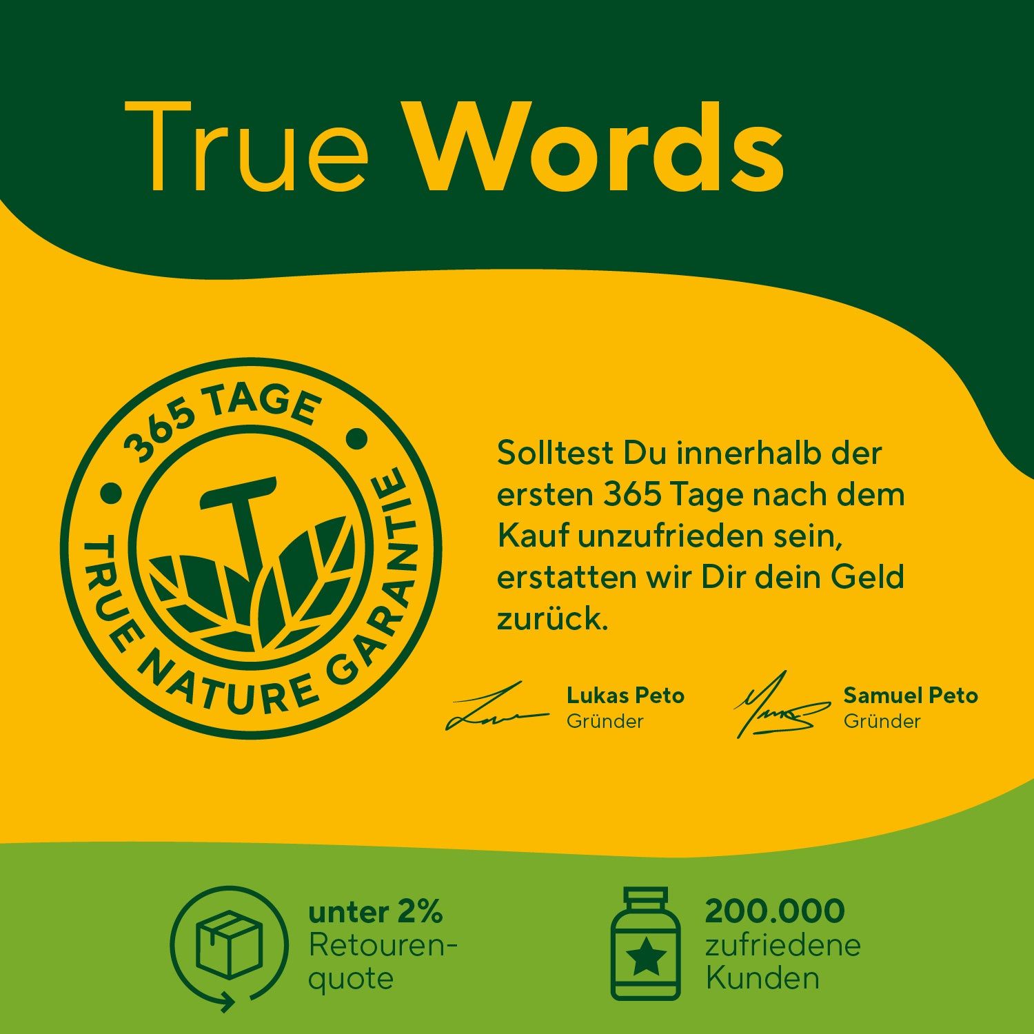 Gelber Hintergrund mit Text und Logo. Text: True Nature Garantie, 365 Tage, unter 2% Retourenquote, 200.000 zufriedene Kunden. Unterschriften.