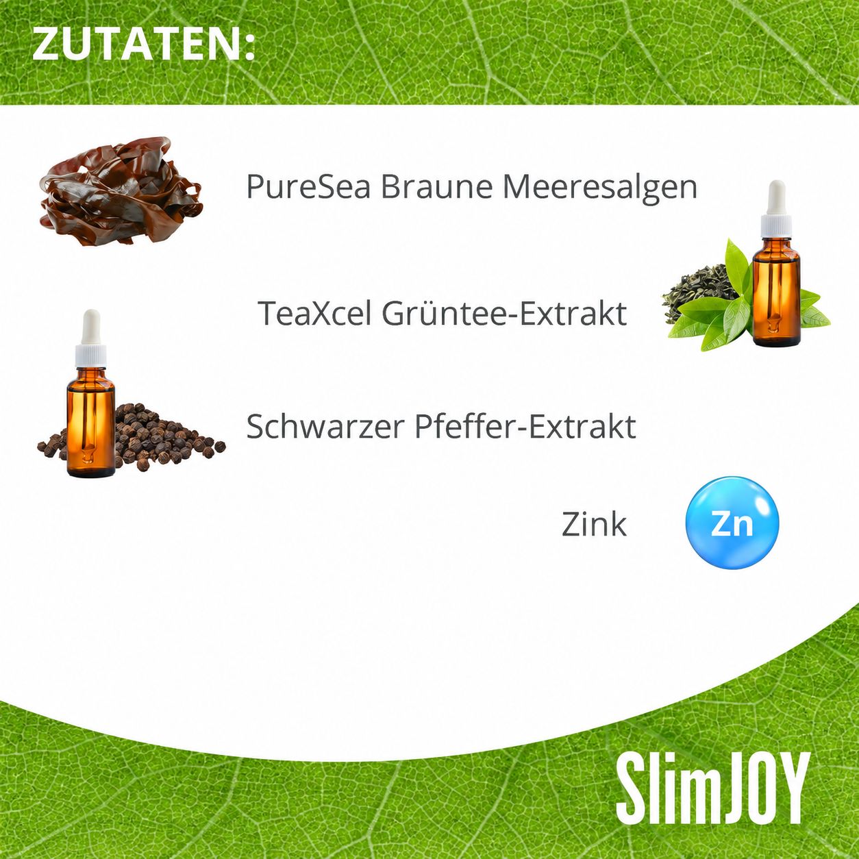Zutaten für SlimJOY: Braune Meeresalgen, Grüntee-Extrakt, schwarzer Pfeffer-Extrakt, Zink.