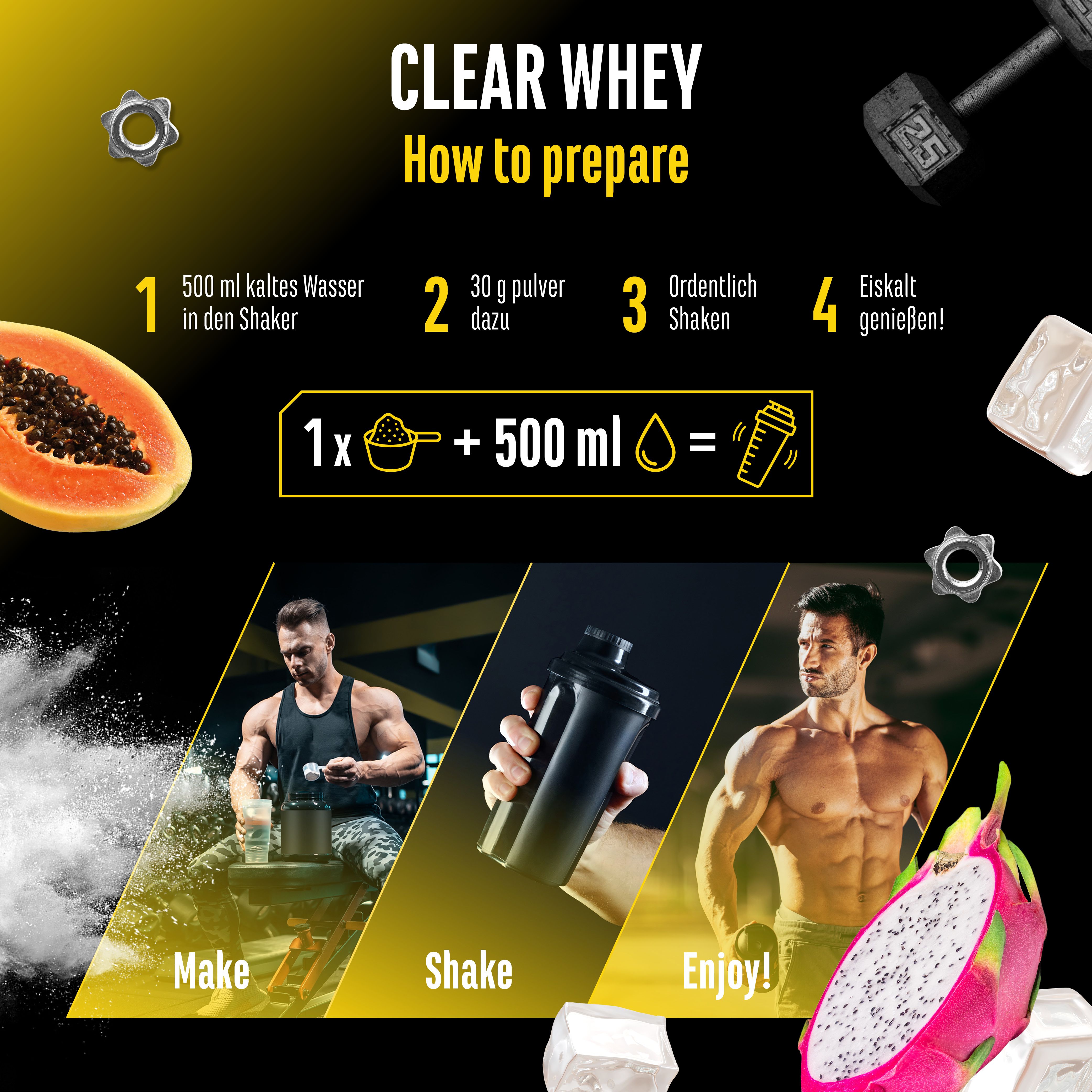 Anleitung zur Zubereitung von "CLEAR WHEY". 1. 500ml kaltes Wasser. 2. 30g Pulver. 3. Shaken. 4. Genießen. Mit Shaker.