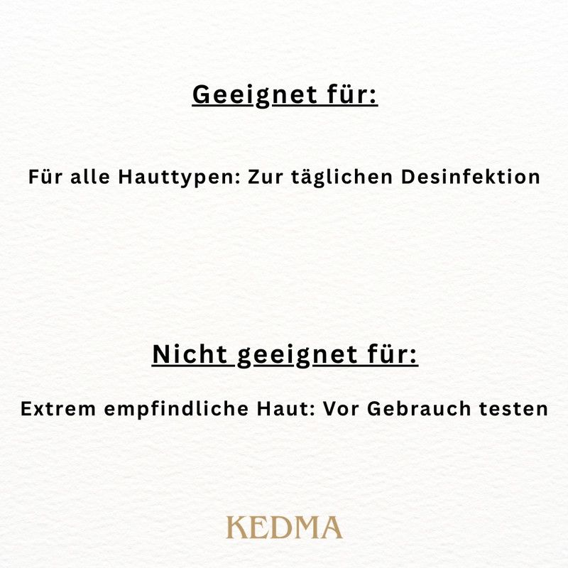 Geeignet für alle Hauttypen: Zur täglichen Desinfektion. Nicht geeignet für extrem empfindliche Haut: Vor Gebrauch testen. KEDMA.