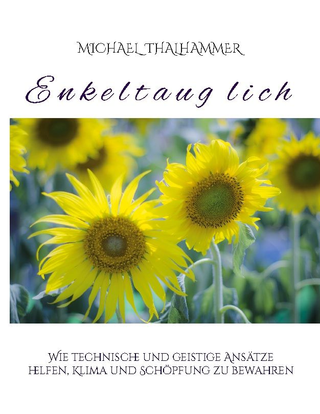 Buchcover mit Sonnenblumen. Titel: Enkeltaug lich. Autor: Michael Thalhammer. Untertitel: Wie technische und geistige Ansätze helfen, Klima und Schöpfung zu bewahren.