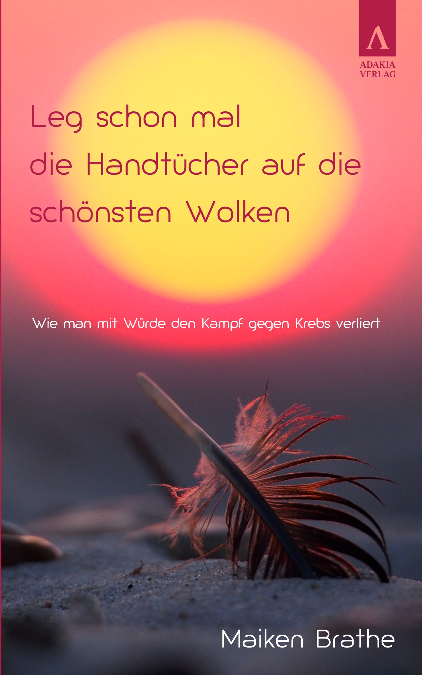 Buchcover mit Titel: Leg schon mal die Handtücher auf die schönsten Wolken. Autor: Maiken Brathe. Verlag: Adakia Verlag. Feder im Vordergrund.