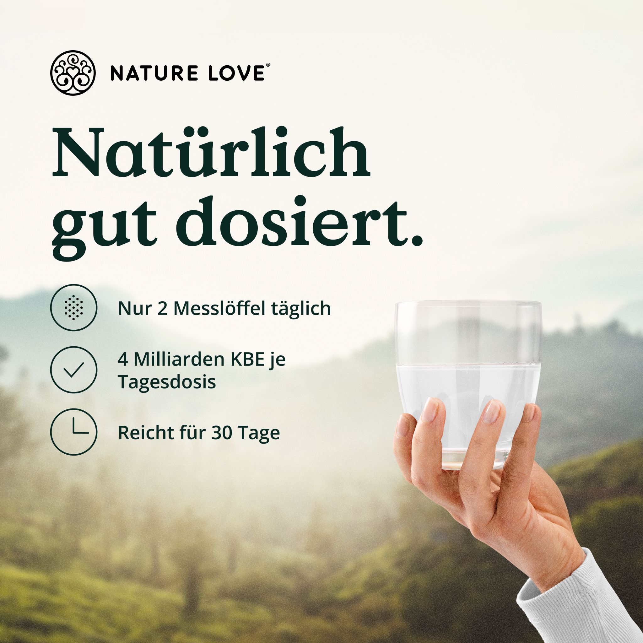 Hand hält Glas Wasser. Text: Nur 2 Messlöffel täglich, 4 Milliarden KBE je Tagesdosis, Reicht für 30 Tage. Logo NATURE LOVE®.