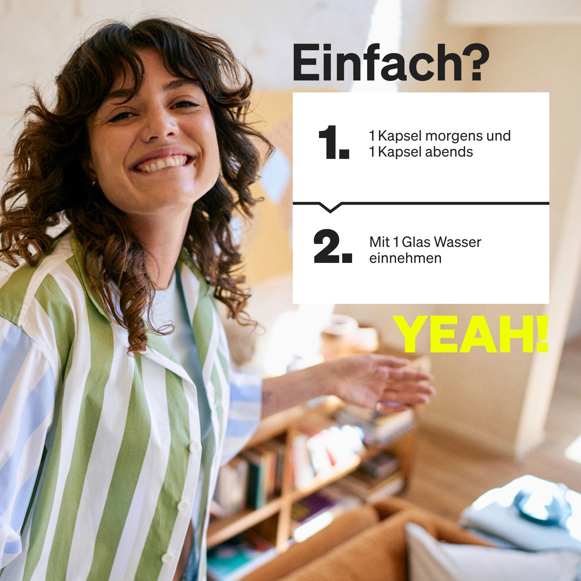 Frau lächelt. Aufschrift: Einfach? 1 Kapsel morgens und abends. Mit 1 Glas Wasser einnehmen. YEAH!