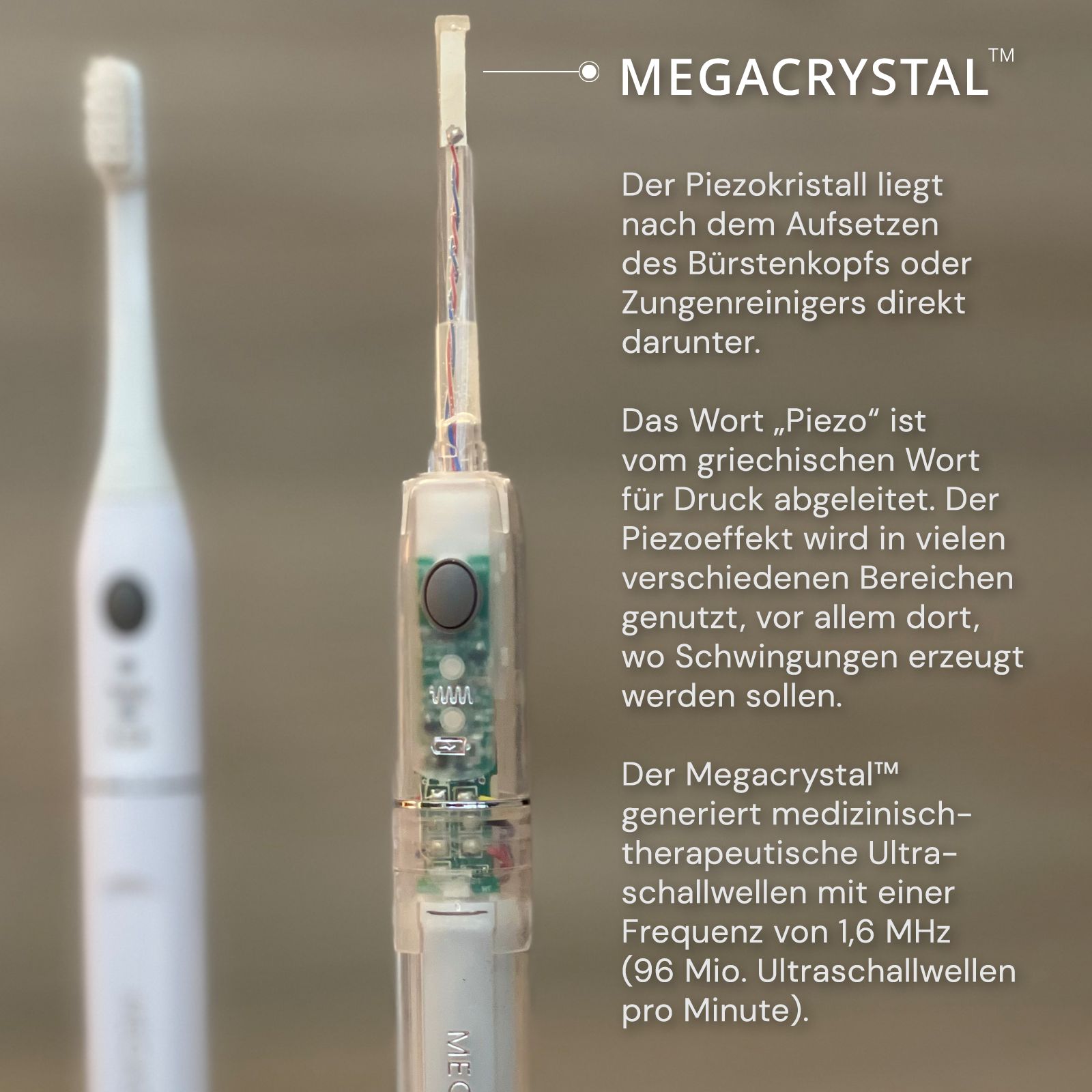 Nahaufnahme der Zahnbürste. Text: MEGACRYSTAL. Der Piezokristall. Der Megacrystal generiert Ultraschallwellen mit 1,6 MHz (96 Mio. Ultraschallwellen pro Minute).
