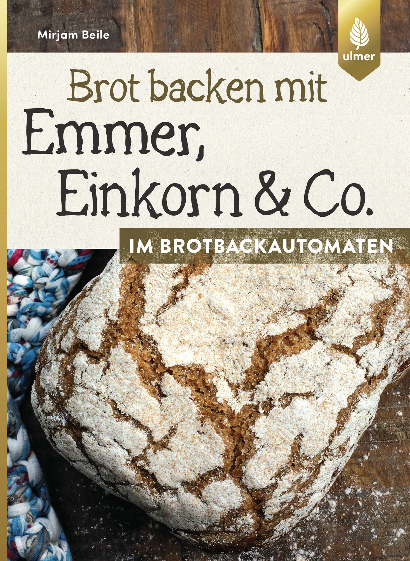 Buchcover: Brot backen mit Emmer, Einkorn & Co. im Brotbackautomaten. Autor: Mirjam Beile. Verlag: Ulmer. Brot auf Holz.