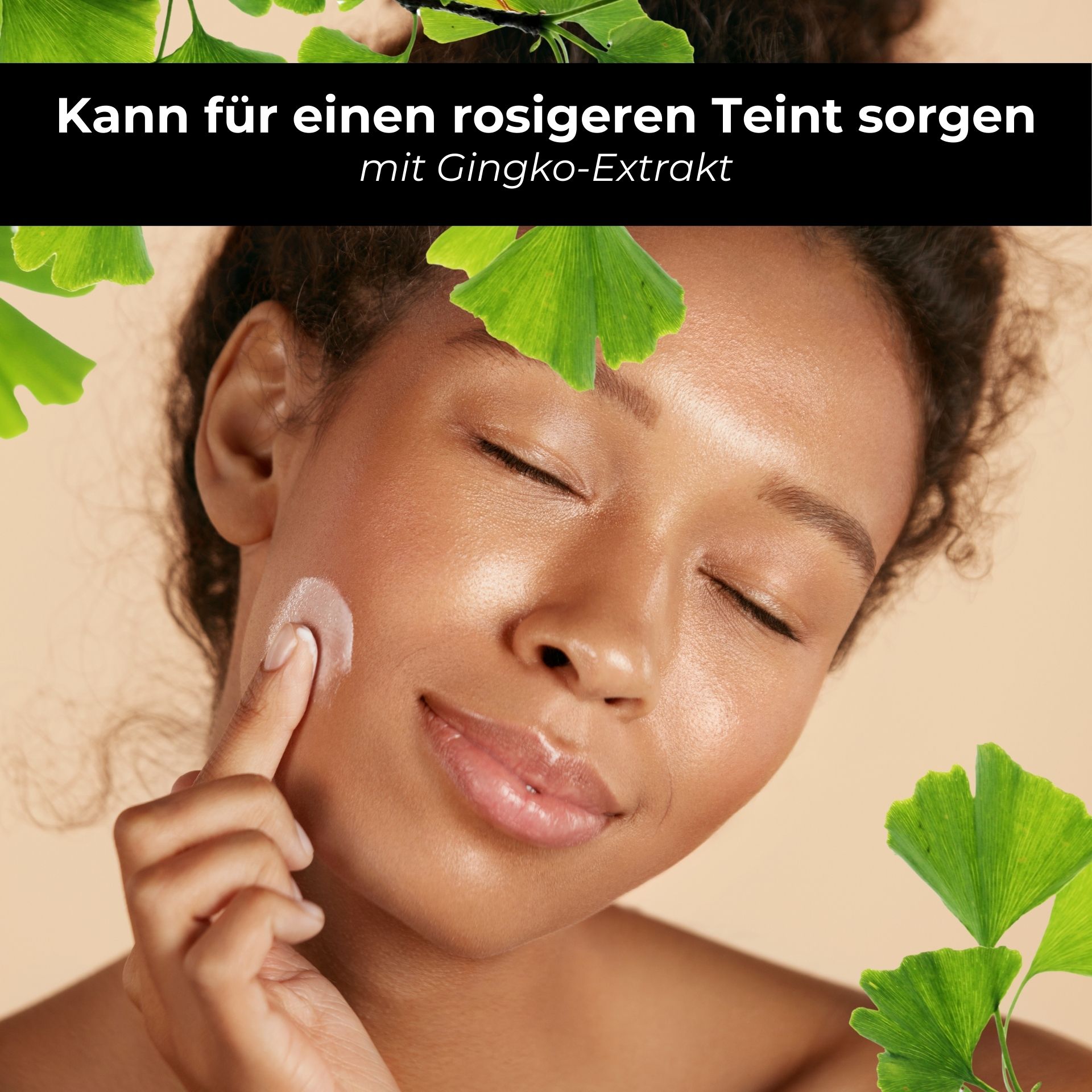 Frau trägt Creme auf, umgeben von Ginkgo-Blättern. Text: Kann für einen rosigeren Teint sorgen mit Gingko-Extrakt.