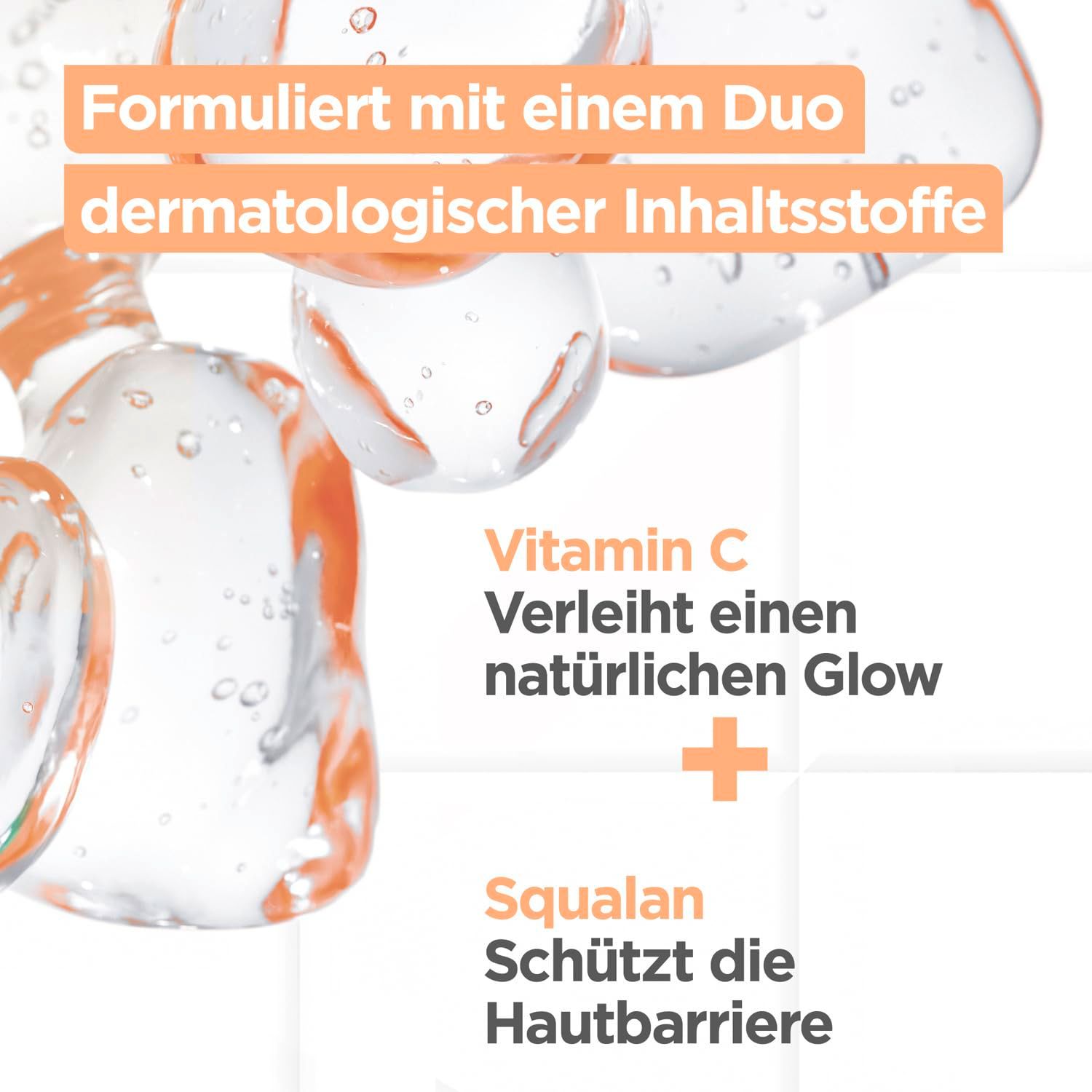 Nahaufnahme von Wassertropfen und Text. Text: Formuliert mit einem Duo dermatologischer Inhaltsstoffe. Vitamin C verleiht einen natürlichen Glow. Squalane schützt die Hautbarriere.