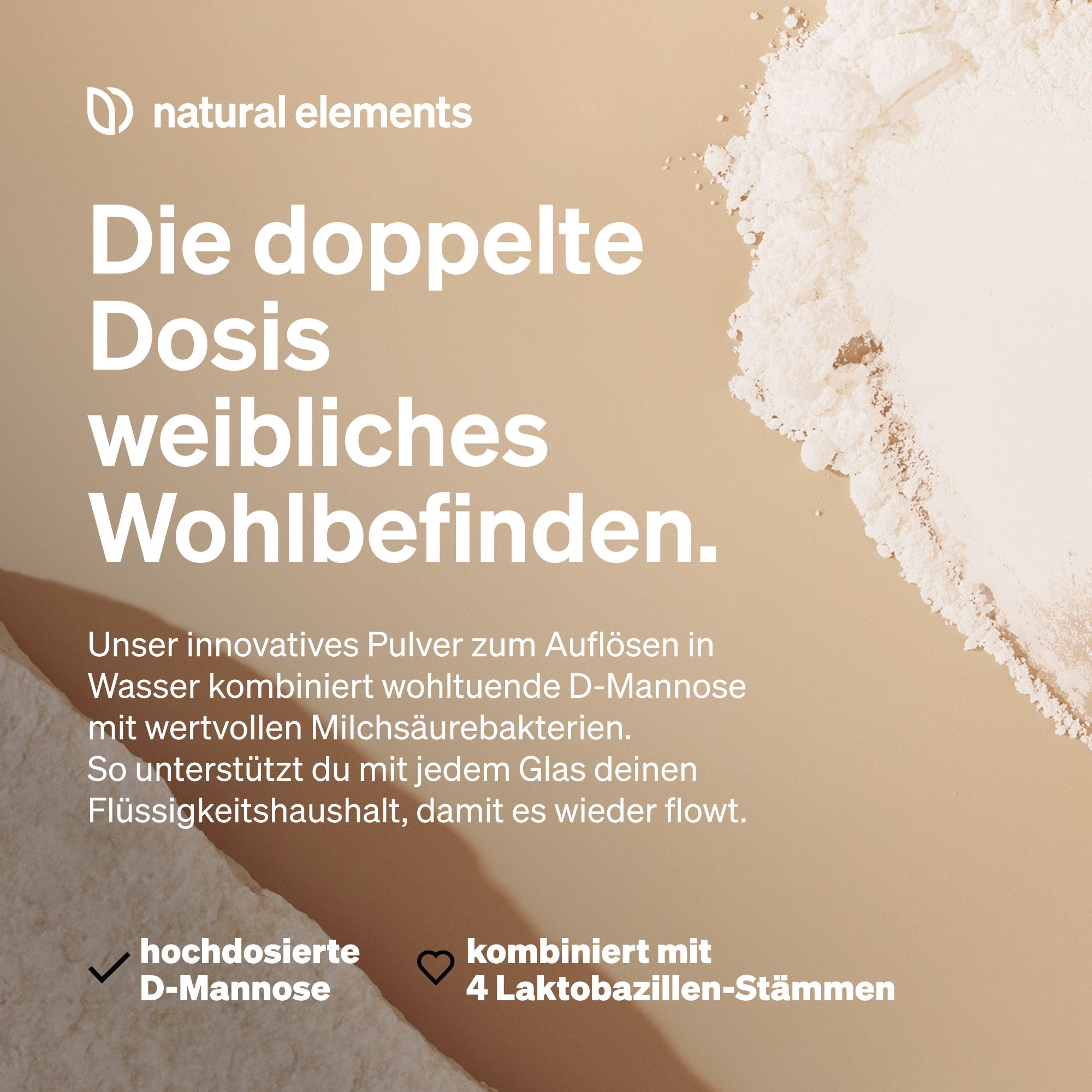 Text auf beigem Hintergrund: Die doppelte Dosis weibliches Wohlbefinden. Hochdosierte D-Mannose. Kombiniert mit 4 Laktobazillen-Stämmen.