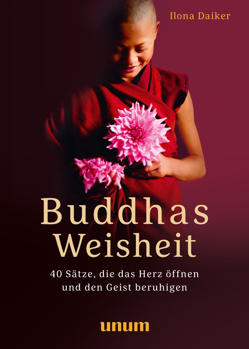 Buchcover: "Buddhas Weisheit". Titel in Großbuchstaben. Autor: Ilona Daiker. Untertitel: 40 Sätze, die das Herz öffnen und den Geist beruhigen. Verlag: unum.