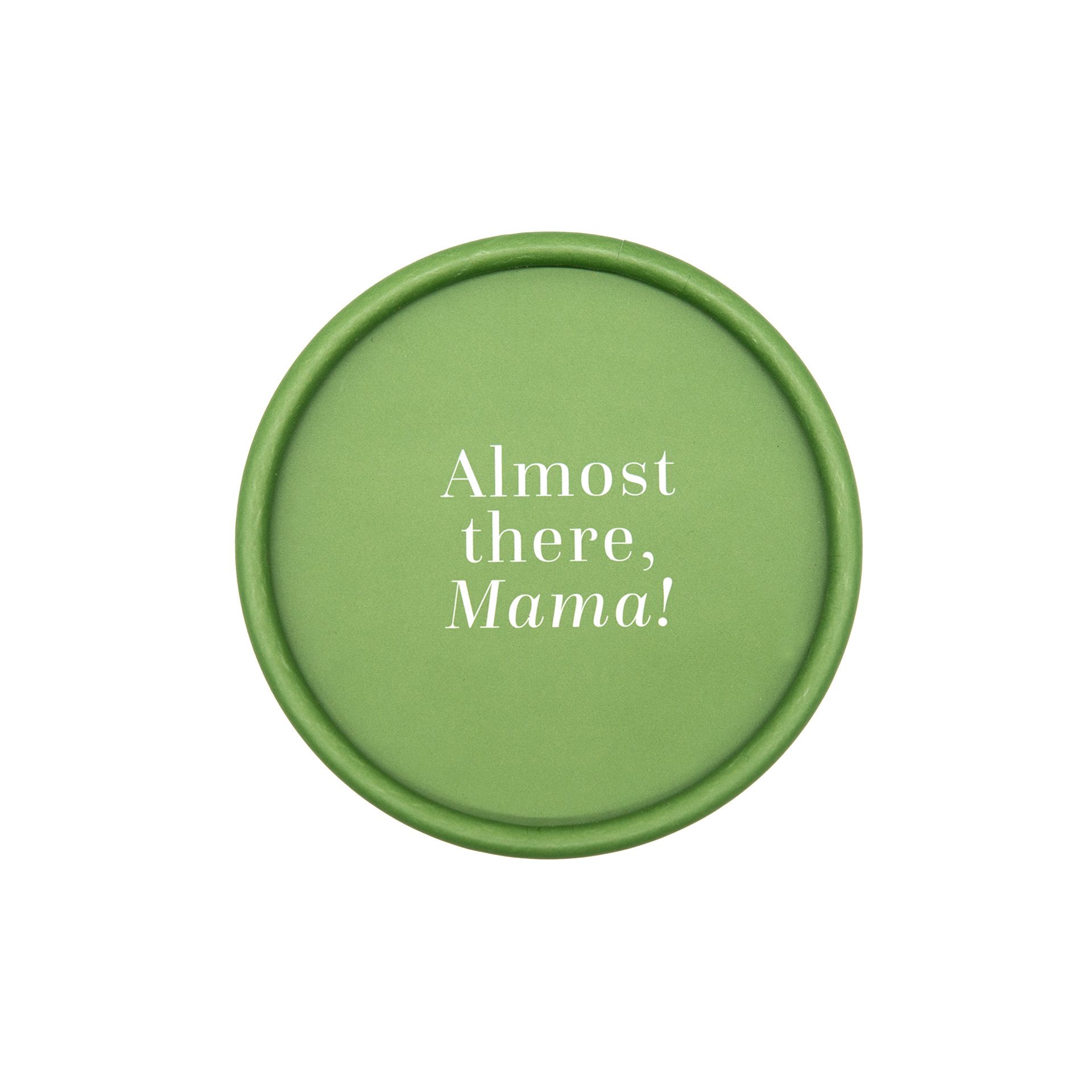 Grüner Deckel. Text: "Almost there, Mama!"