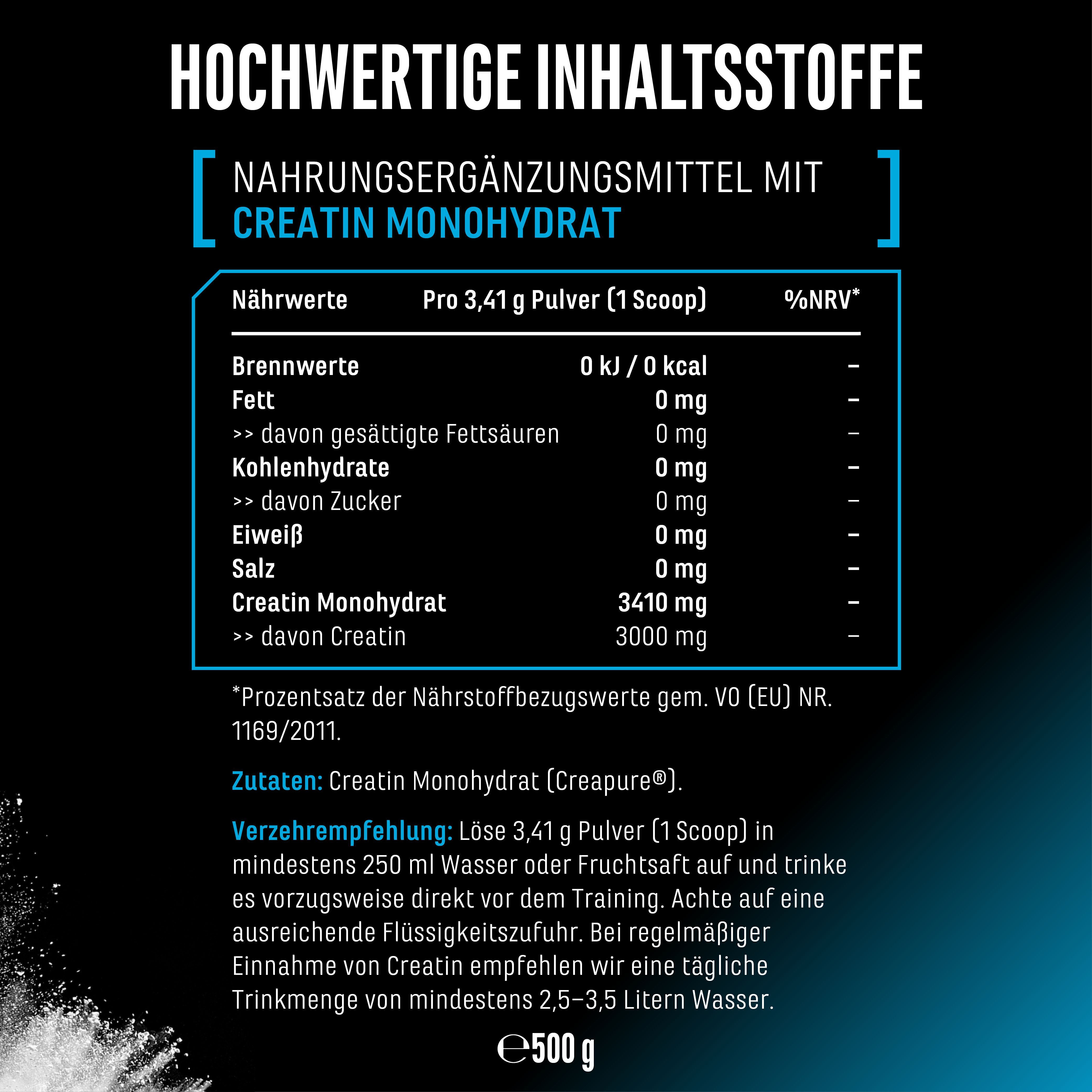 Nährwerttabelle Creatin Monohydrat. Pro 3,41g Pulver (1 Messlöffel): 0 kcal, 3410mg Creatin Monohydrat. Zutaten: Creatin Monohydrat (Creapure).