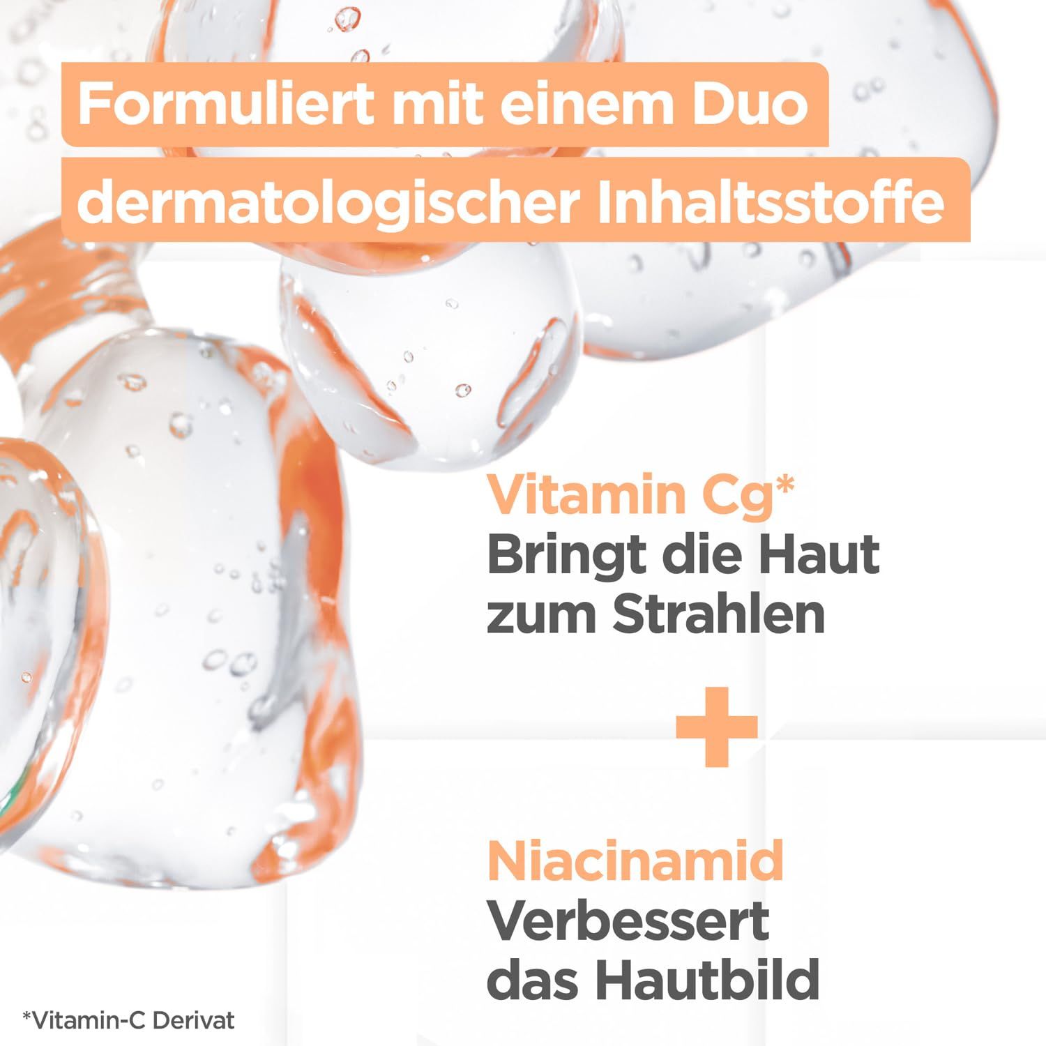 Dermatologische Inhaltsstoffe. Vitamin Cg und Niacinamid. Bringt die Haut zum Strahlen und verbessert das Hautbild.