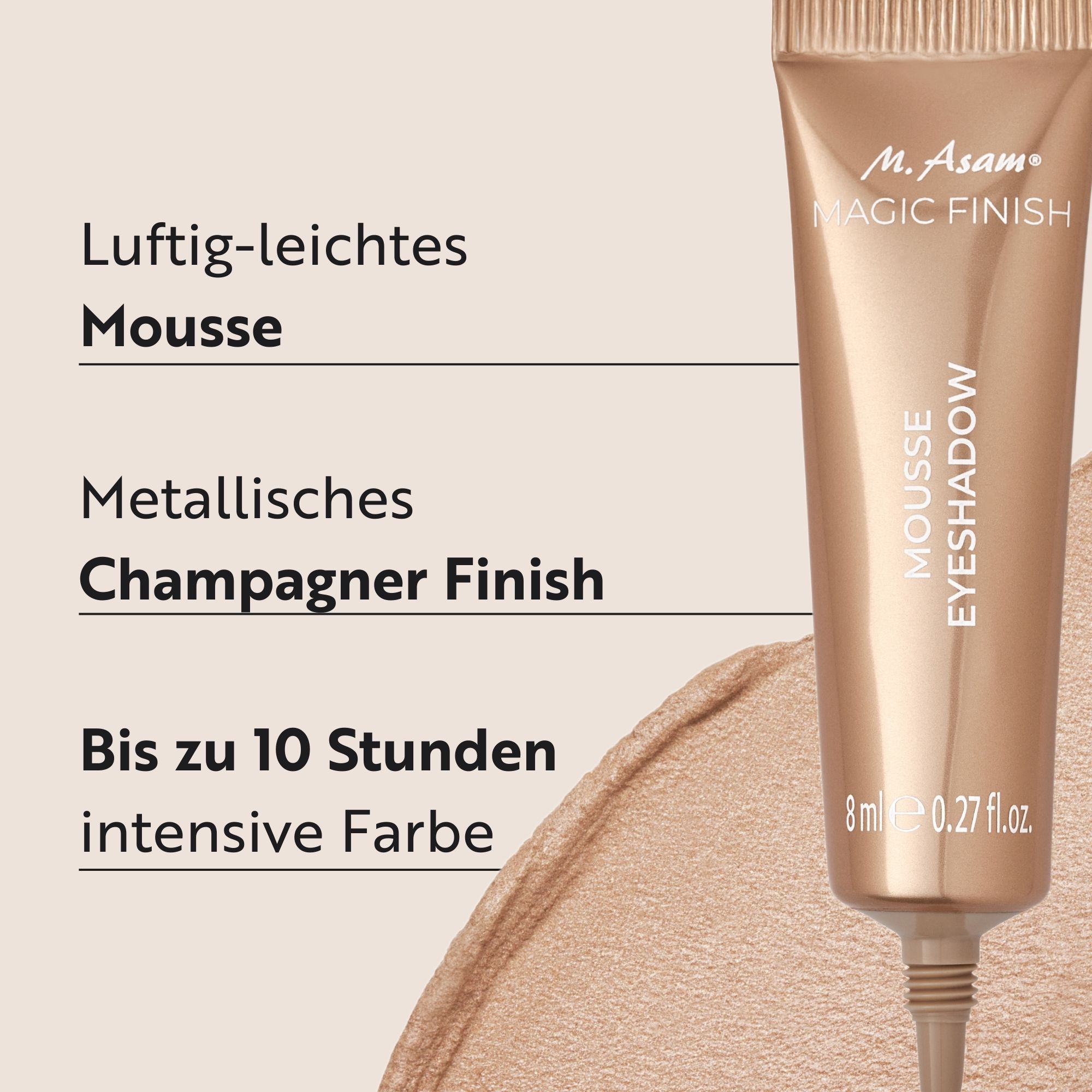 Tube M. Asam MAGIC FINISH Mousse Eyeshadow. Text: Luftig-leichtes Mousse, Metallisches Champagner Finish, Bis zu 10 Stunden intensive Farbe. 8ml.