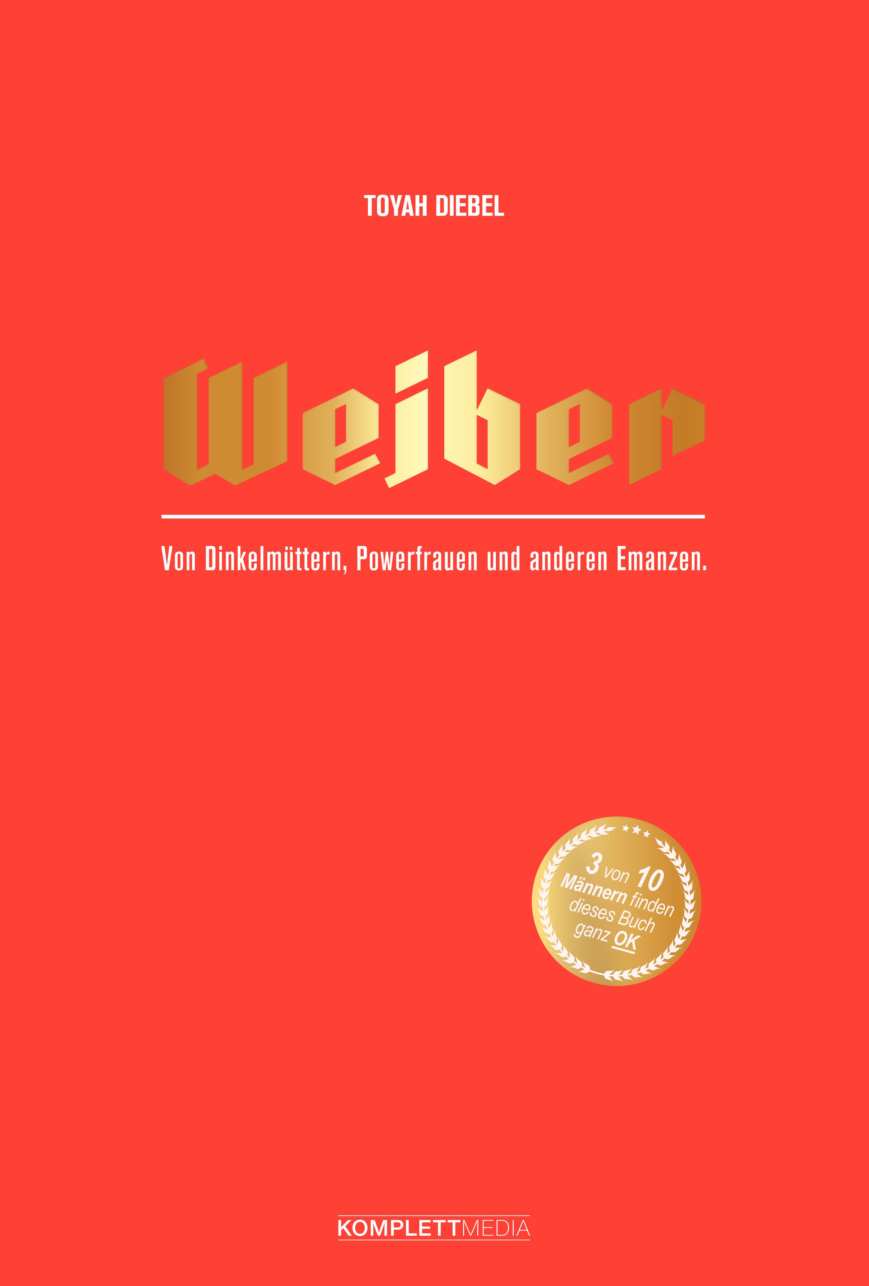 Buchcover mit Titel "Weiber" in Gold auf rotem Hintergrund. Autor: Toyah Diebel. Text: Von Dinkelmüttern, Powerfrauen und anderen Emanzen. Logo: 3 von 10 Männern finden dieses Buch ganz OK.