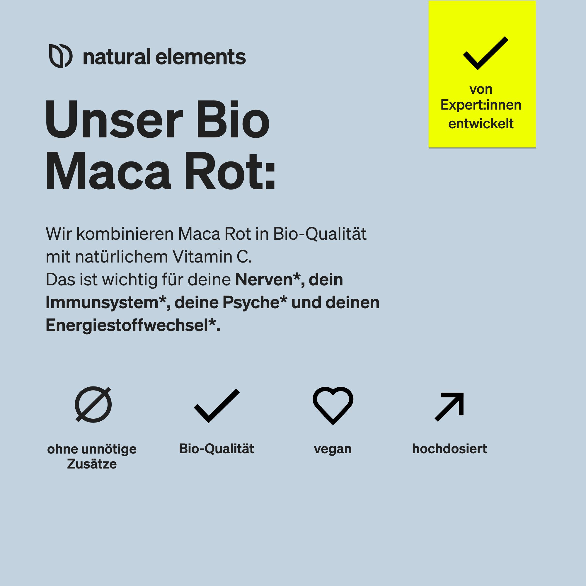 Text: Unser Bio Maca Rot. Symbole: ohne unnötige Zusätze, Bio-Qualität, vegan, hochdosiert. Gelbes Feld: von Expert:innen entwickelt.
