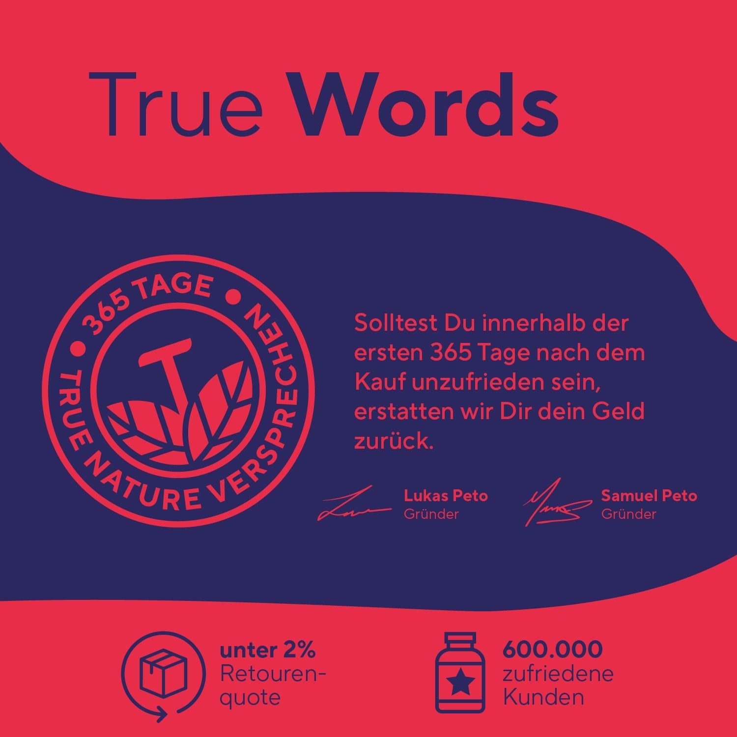 Logo von TRUE NATURE. Text: 365 Tage Versprechen, unter 2% Retourenquote, 600.000 zufriedene Kunden. Unterschriften.