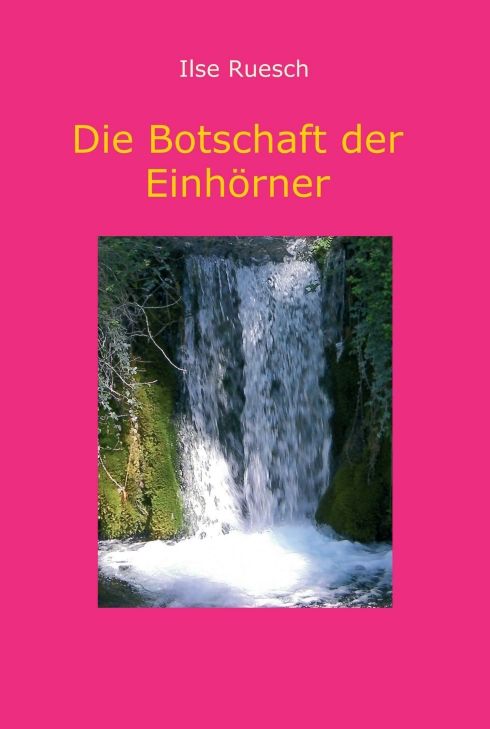 Buchcover mit pinkem Hintergrund und Wasserfall. Titel: Die Botschaft der Einhörner. Autor: Ilse Ruesch.