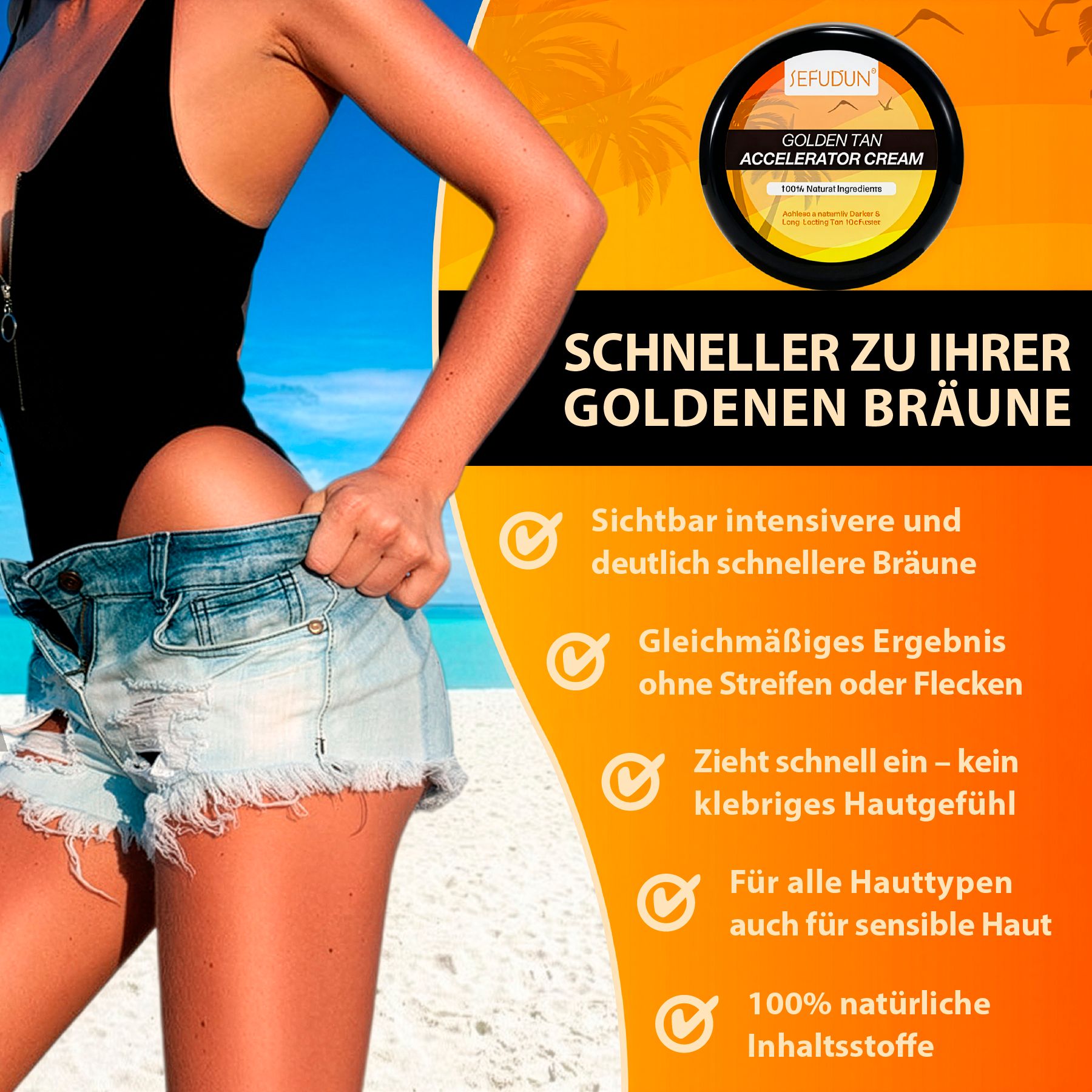 Nahaufnahme einer Person, die Shorts hochzieht. Text: SCHNELLER ZU IHRER GOLDENEN BRÄUNE. Produktverpackung im Hintergrund.