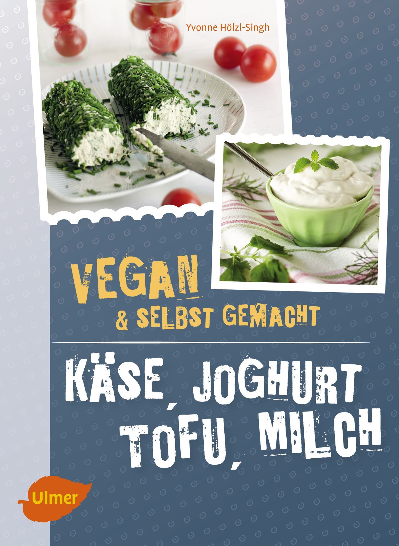 Buchcover mit Rezepten für vegane Käse-, Joghurt-, Tofu- und Milchprodukte. Titel: Vegan & Selbstgemacht. Autor: Yvonne Hölzl-Singh.