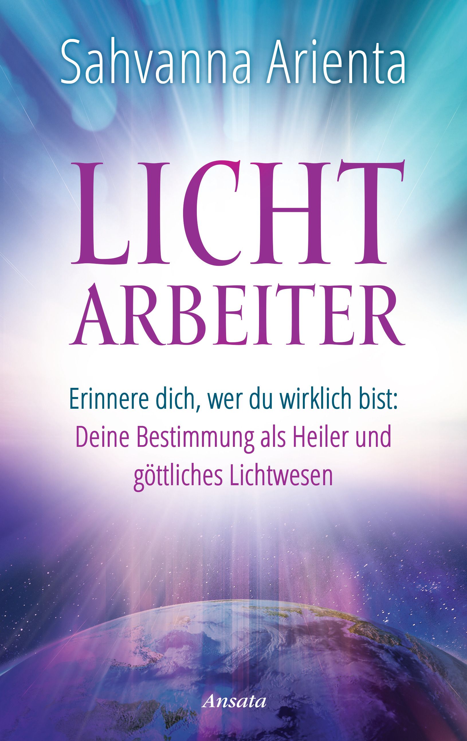 Buchcover mit Titel LICHTARBEITER. Autor: Sahvanna Arienta. Text: Erinnere dich, wer du wirklich bist: Deine Bestimmung als Heiler und göttliches Lichtwesen.