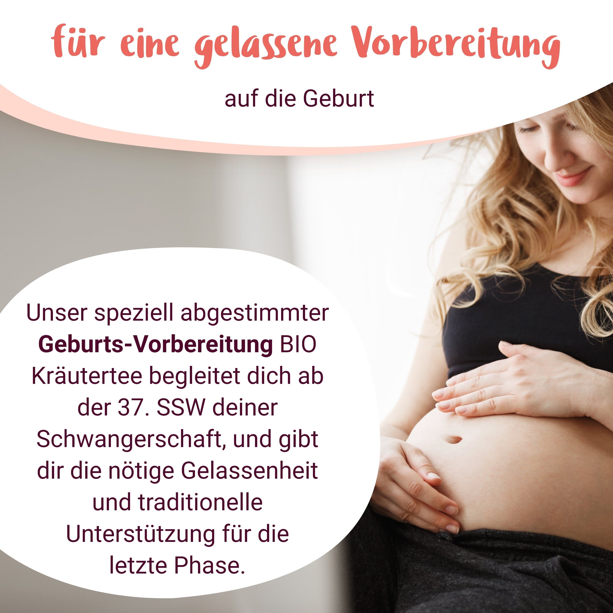 Schwangere Frau hält Bauch. Text: Geburts-Vorbereitung BIO Kräutertee ab 37. SSW. Gelassenheit und Unterstützung für die letzte Phase.
