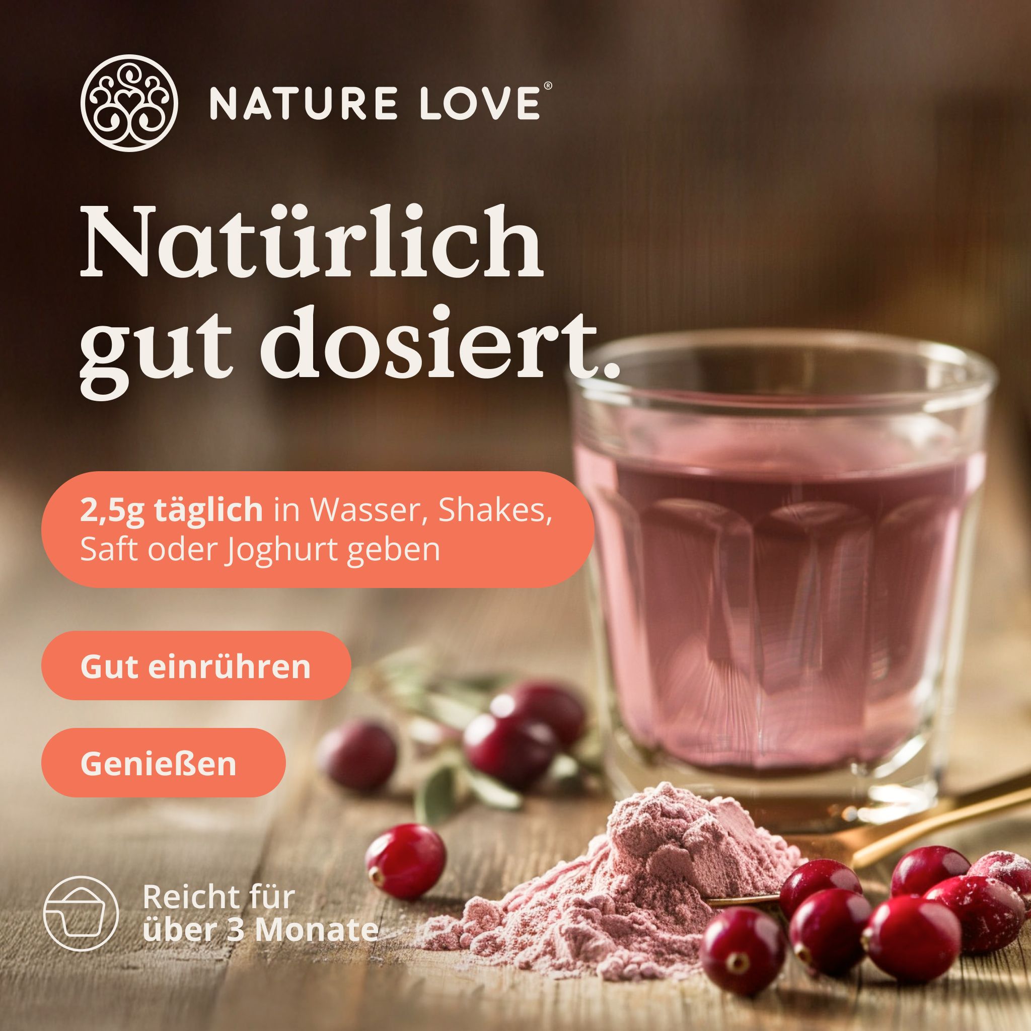 Glas mit rosa Flüssigkeit, Cranberries und Pulver. Text: Natürlich gut dosiert. 2,5g täglich in Wasser, Shakes, Saft oder Joghurt geben.