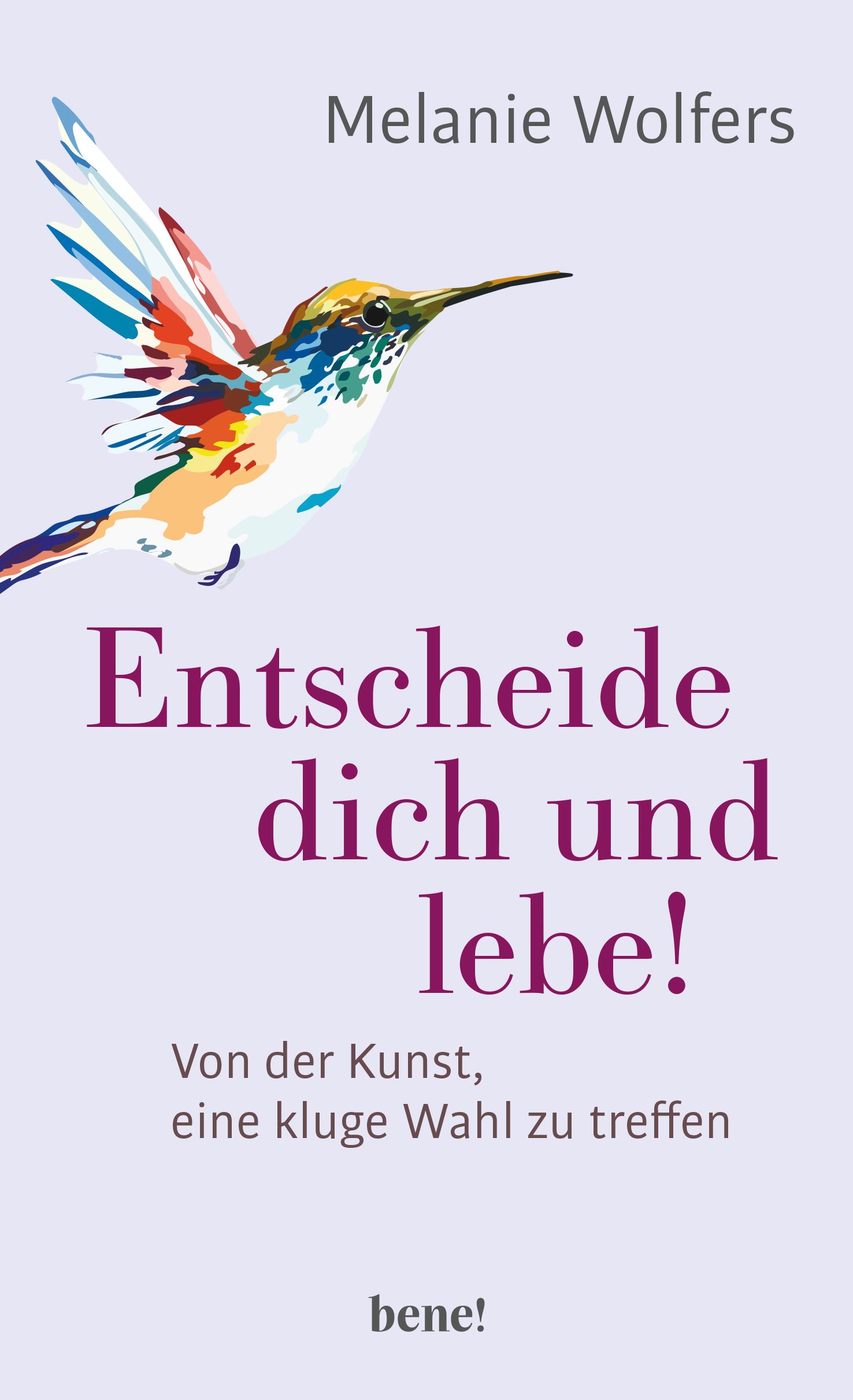 Buchcover mit Titel "Entscheide dich und lebe!". Autorin: Melanie Wolfers. Abbildung eines bunten Kolibris. Verlag: bene!