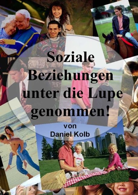 Buchcover: Soziale Beziehungen unter die Lupe genommen! von Daniel Kolb. Collage von Menschen in verschiedenen Beziehungen.